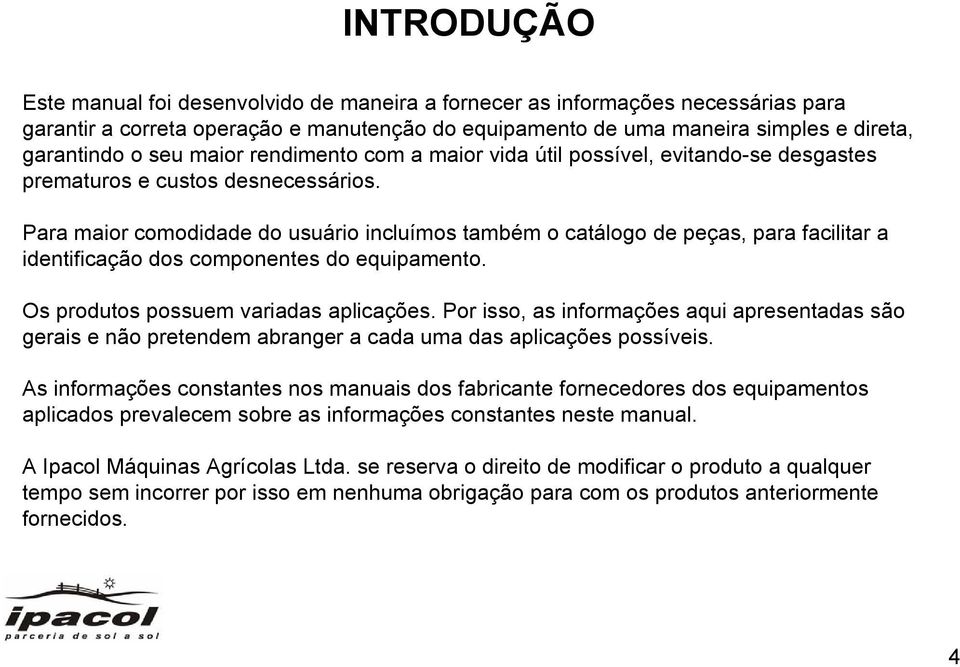 Para maior comodidade do usuário incluímos também o catálogo de peças, para facilitar a identificação dos componentes do equipamento. Os produtos possuem variadas aplicações.