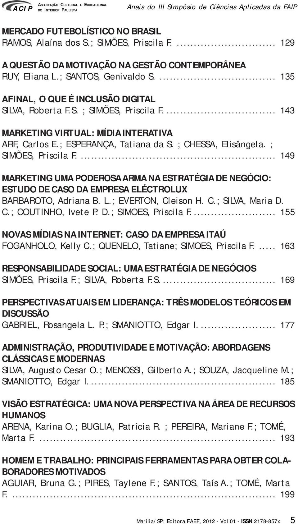 ; CHESSA, Elisângela. ; SIMÕES, Priscila F.... 149 MARKETING UMA PODEROSA ARMA NA ESTRATÉGIA DE NEGÓCIO: ESTUDO DE CASO DA EMPRESA ELÉCTROLUX BARBAROTO, Adriana B. L.; EVERTON, Cleison H. C.; SILVA, Maria D.