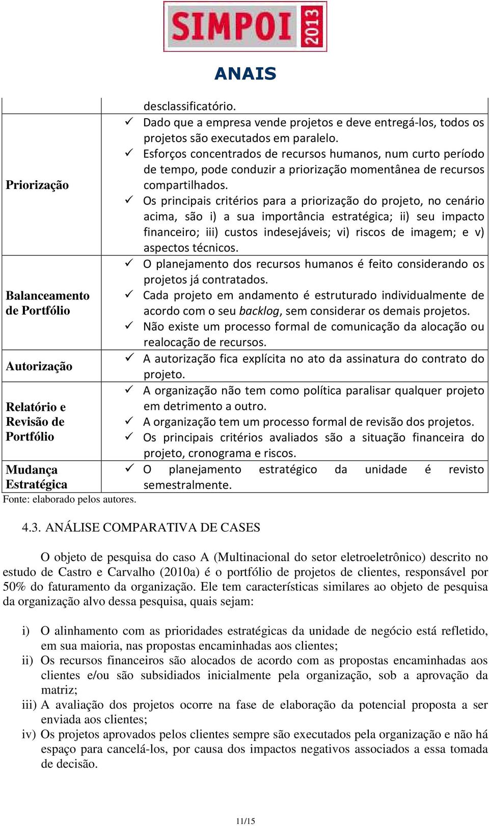 Esforços concentrados de recursos humanos, num curto período de tempo, pode conduzir a priorização momentânea de recursos compartilhados.