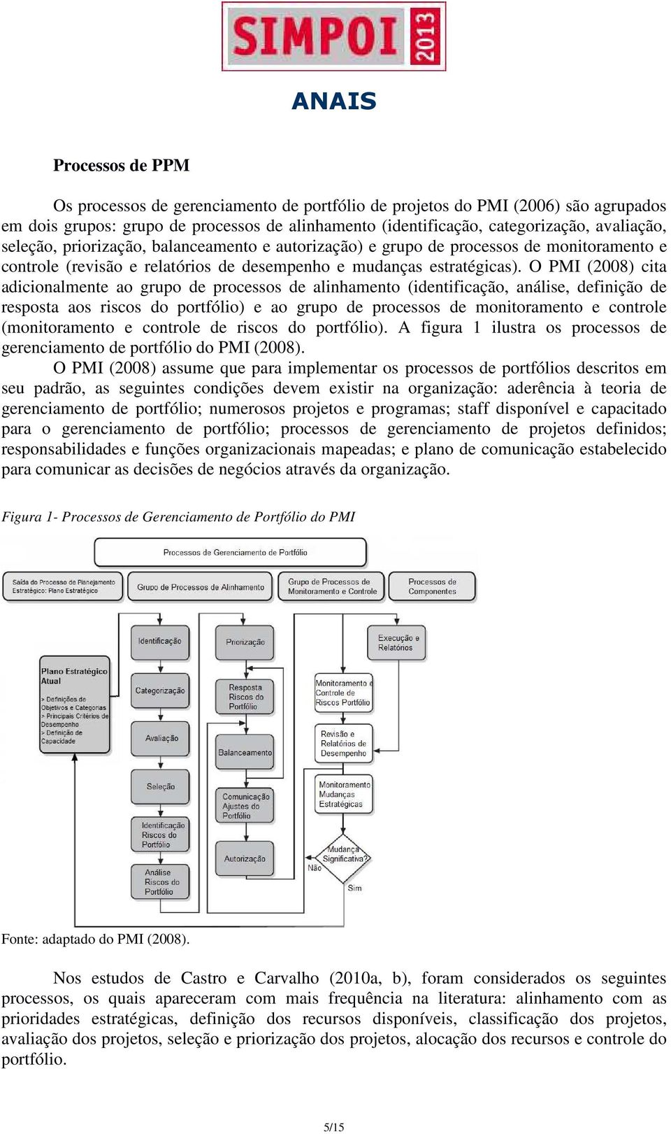 O PMI (2008) cita adicionalmente ao grupo de processos de alinhamento (identificação, análise, definição de resposta aos riscos do portfólio) e ao grupo de processos de monitoramento e controle