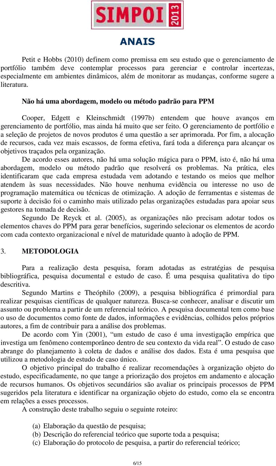 Não há uma abordagem, modelo ou método padrão para PPM Cooper, Edgett e Kleinschmidt (1997b) entendem que houve avanços em gerenciamento de portfólio, mas ainda há muito que ser feito.