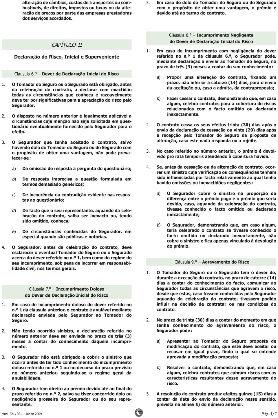 CAPÍTULO II Declaração do Risco, Inicial e Superveniente Cláusula 6.ª Dever de Declaração Inicial do Risco 1.