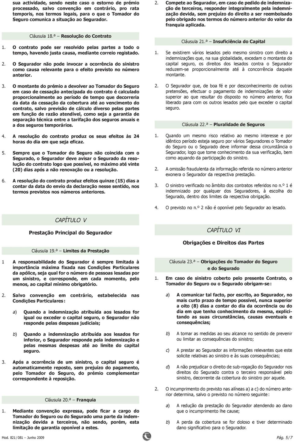 O Segurador não pode invocar a ocorrência do sinistro como causa relevante para o efeito previsto no número anterior. 3.