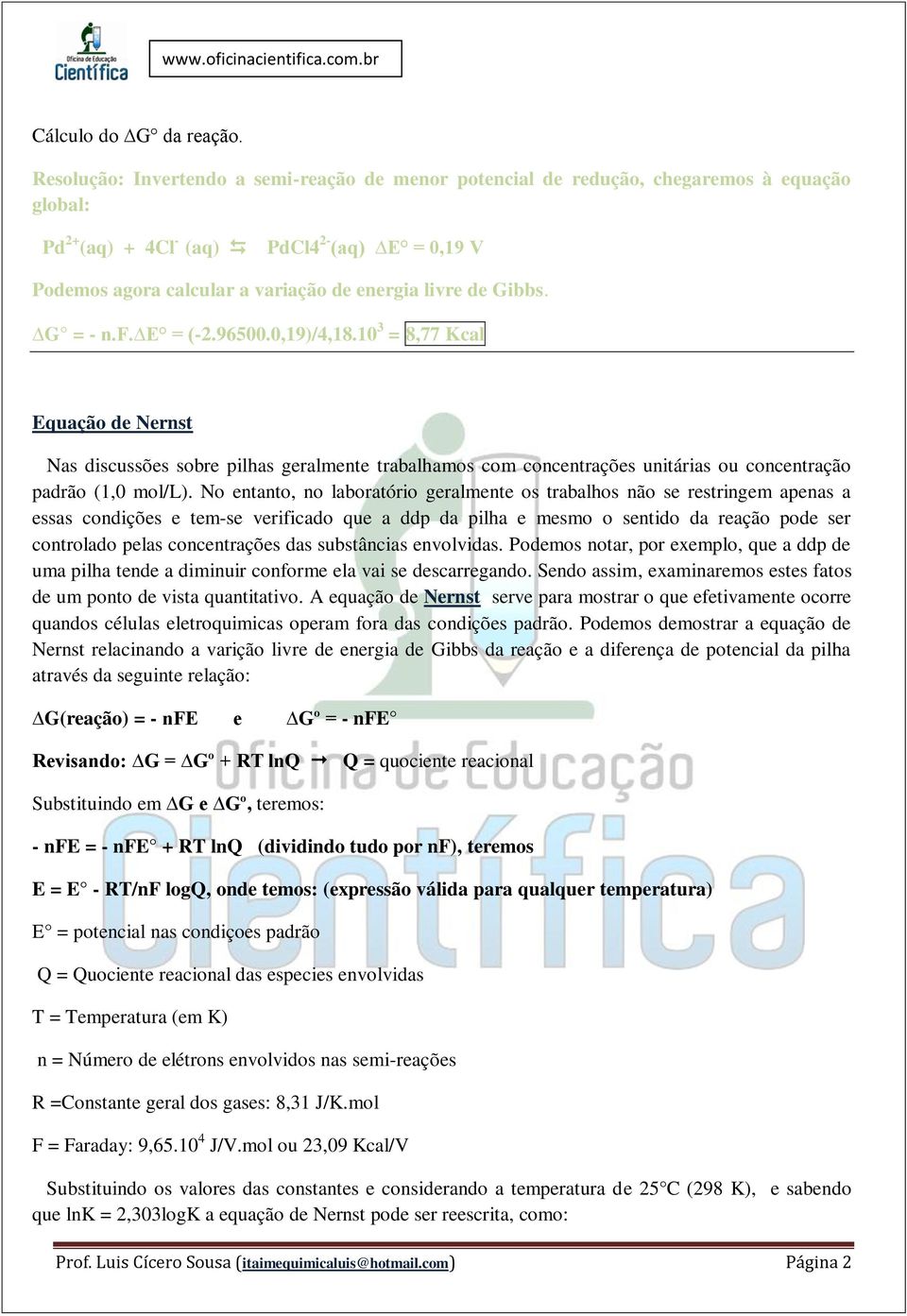 Gibbs. G = - n.f. E = (-2.96500.0,19)/4,18.10 3 = 8,77 Kcal Equação de Nernst Nas discussões sobre pilhas geralmente trabalhamos com concentrações unitárias ou concentração padrão (1,0 mol/l).