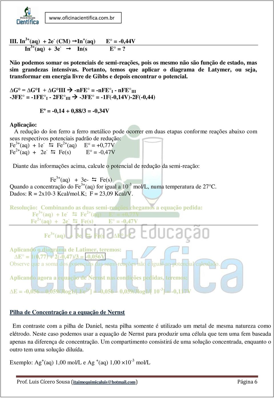 G = G I + G III -nfe = -nfe I - nfe III -3FE = -1FE I - 2FE III -3FE = -1F(-0,14V)-2F(-0,44) Eº = -0,14 + 0,88/3 = -0,34V Aplicação: A redução do íon ferro a ferro metálico pode ocorrer em duas