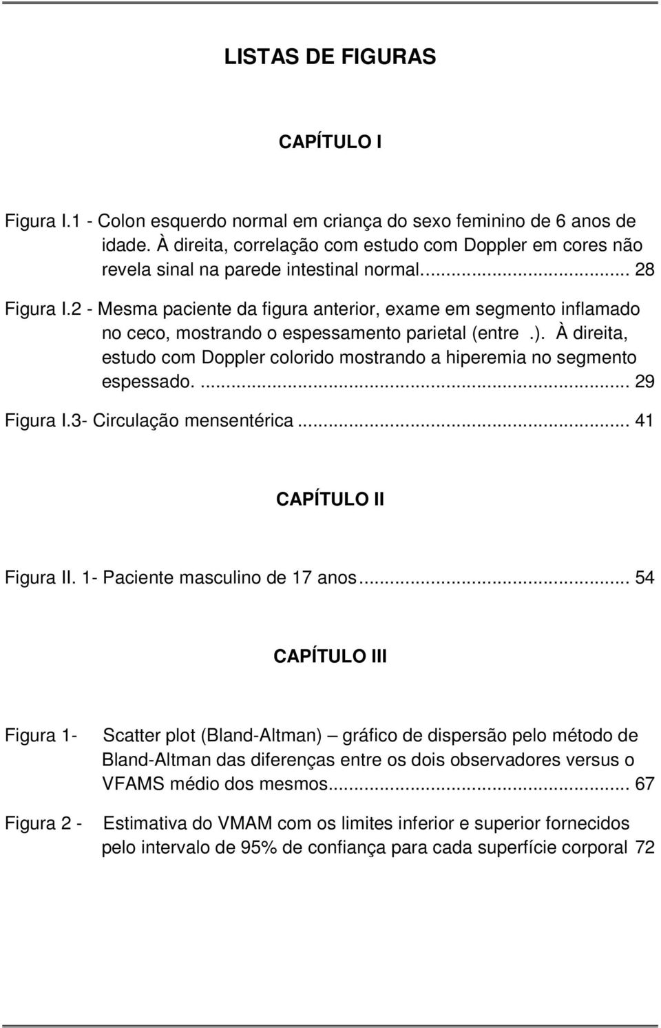 2 - Mesma paciente da figura anterior, exame em segmento inflamado no ceco, mostrando o espessamento parietal (entre.).