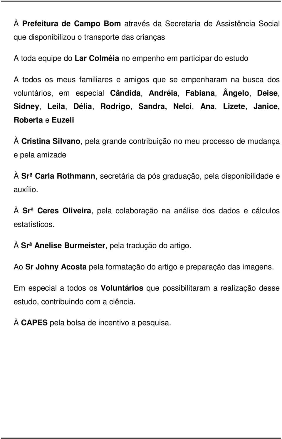 Euzeli À Cristina Silvano, pela grande contribuição no meu processo de mudança e pela amizade À Srª Carla Rothmann, secretária da pós graduação, pela disponibilidade e auxílio.