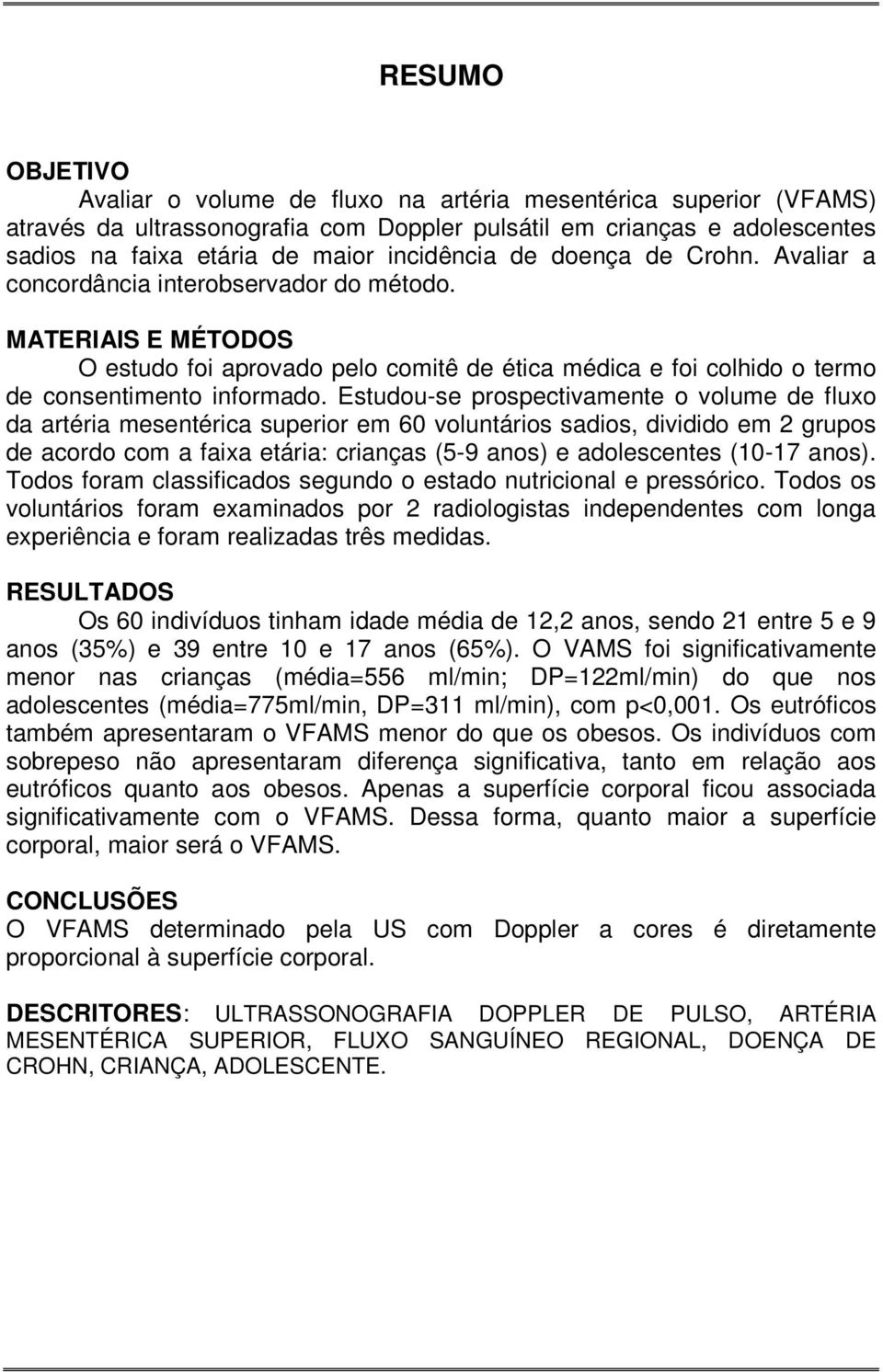 Estudou-se prospectivamente o volume de fluxo da artéria mesentérica superior em 60 voluntários sadios, dividido em 2 grupos de acordo com a faixa etária: crianças (5-9 anos) e adolescentes (10-17