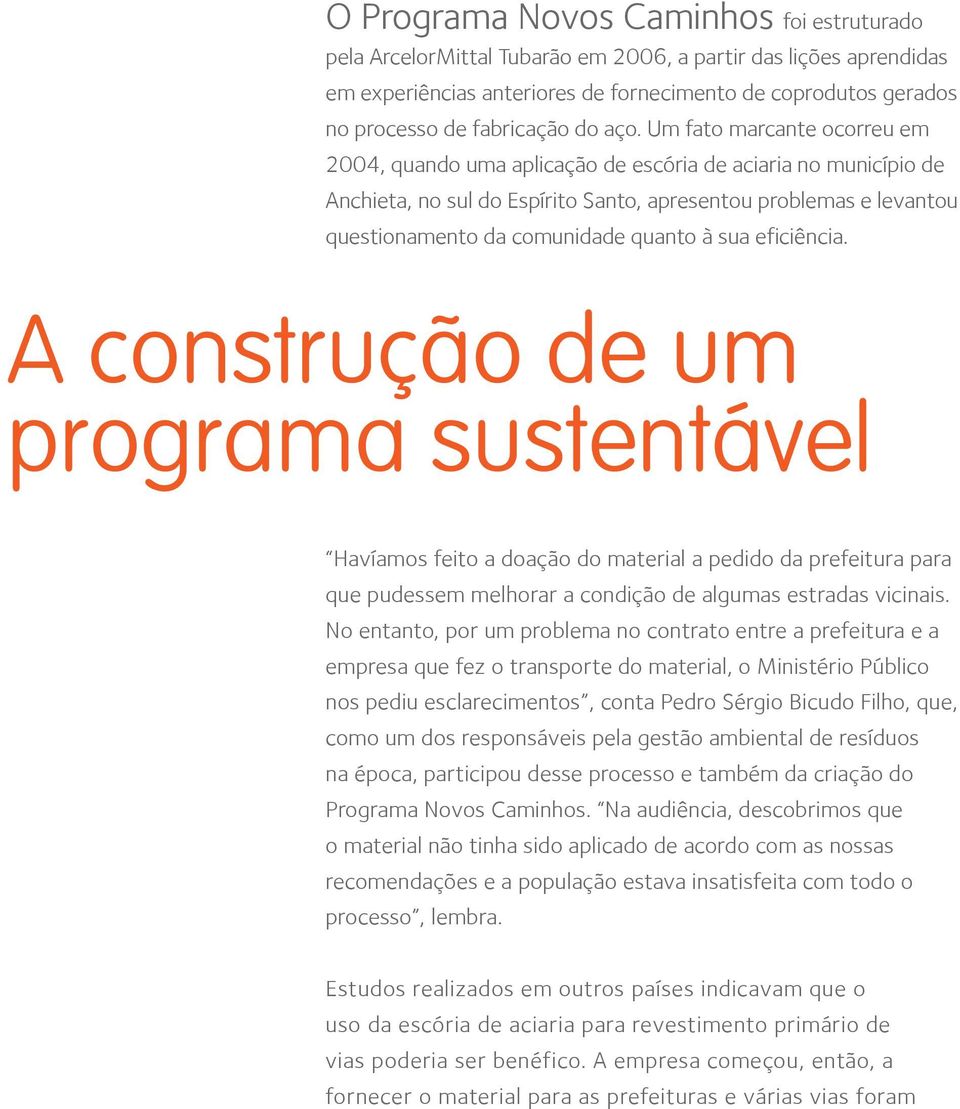 Um fato marcante ocorreu em 2004, quando uma aplicação de escória de aciaria no município de Anchieta, no sul do Espírito Santo, apresentou problemas e levantou questionamento da comunidade quanto à