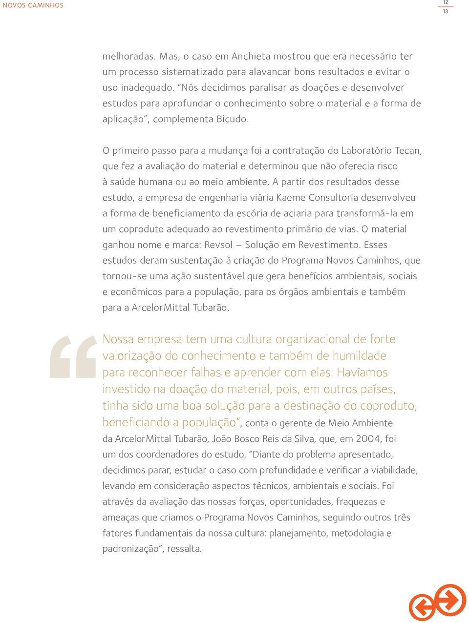 O primeiro passo para a mudança foi a contratação do Laboratório Tecan, que fez a avaliação do material e determinou que não oferecia risco à saúde humana ou ao meio ambiente.