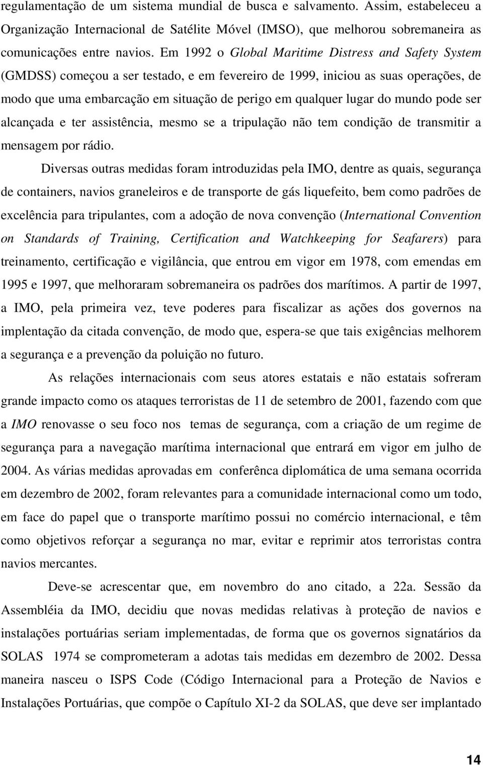 lugar do mundo pode ser alcançada e ter assistência, mesmo se a tripulação não tem condição de transmitir a mensagem por rádio.