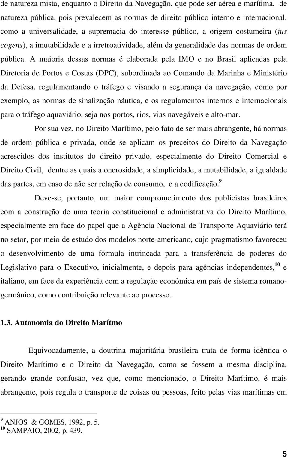 A maioria dessas normas é elaborada pela IMO e no Brasil aplicadas pela Diretoria de Portos e Costas (DPC), subordinada ao Comando da Marinha e Ministério da Defesa, regulamentando o tráfego e