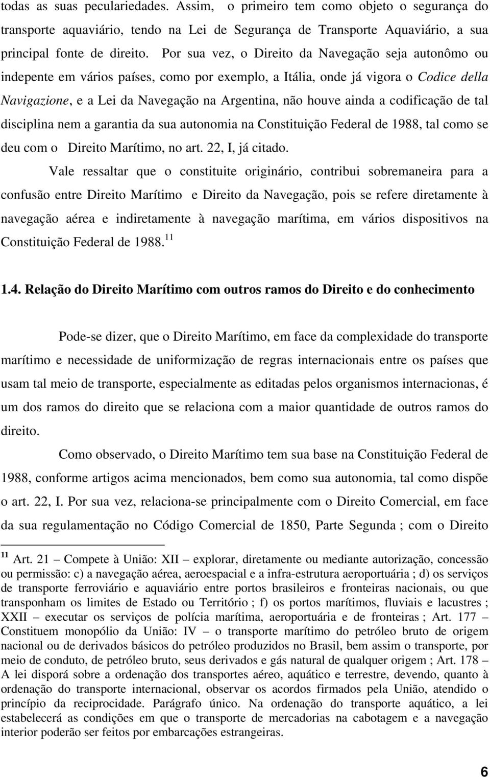 ainda a codificação de tal disciplina nem a garantia da sua autonomia na Constituição Federal de 1988, tal como se deu com o Direito Marítimo, no art. 22, I, já citado.