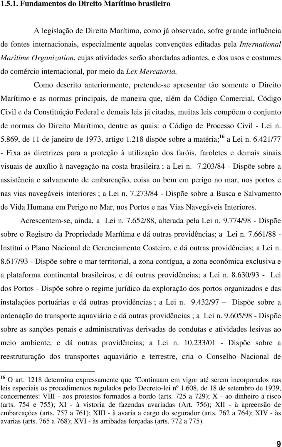 Como descrito anteriormente, pretende-se apresentar tão somente o Direito Marítimo e as normas principais, de maneira que, além do Código Comercial, Código Civil e da Constituição Federal e demais