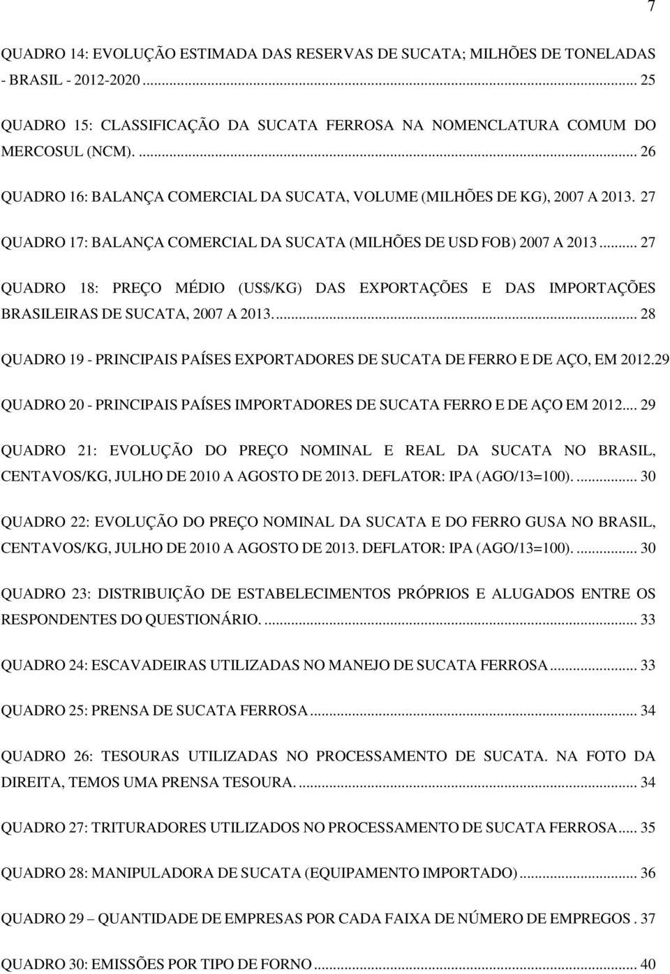 .. 27 QUADRO 18: PREÇO MÉDIO (US$/KG) DAS EXPORTAÇÕES E DAS IMPORTAÇÕES BRASILEIRAS DE SUCATA, 2007 A 2013.... 28 QUADRO 19 - PRINCIPAIS PAÍSES EXPORTADORES DE SUCATA DE FERRO E DE AÇO, EM 2012.