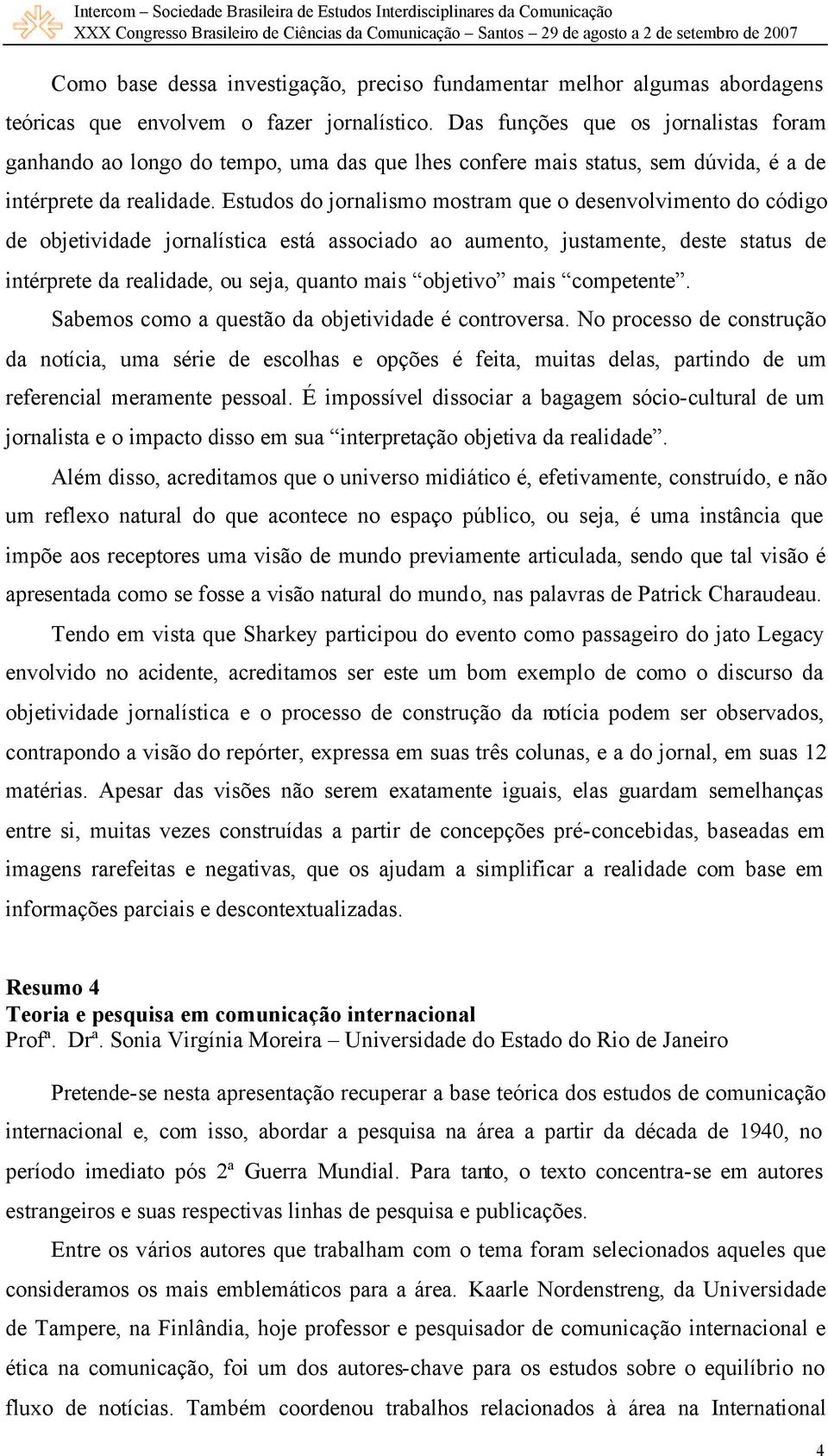 Estudos do jornalismo mostram que o desenvolvimento do código de objetividade jornalística está associado ao aumento, justamente, deste status de intérprete da realidade, ou seja, quanto mais