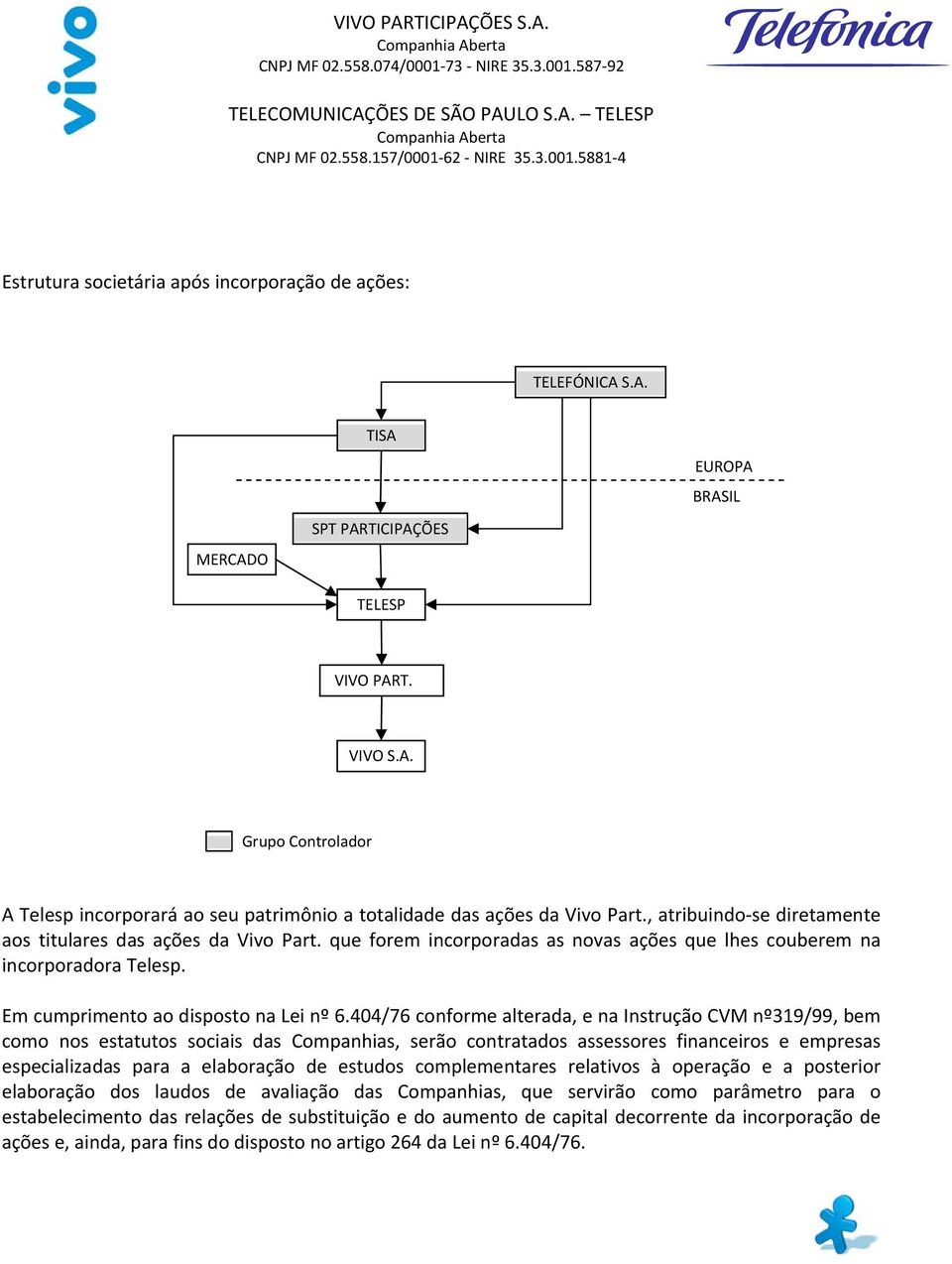 404/76 conforme alterada, e na Instrução CVM nº319/99, bem como nos estatutos sociais das Companhias, serão contratados assessores financeiros e empresas especializadas para a elaboração de estudos