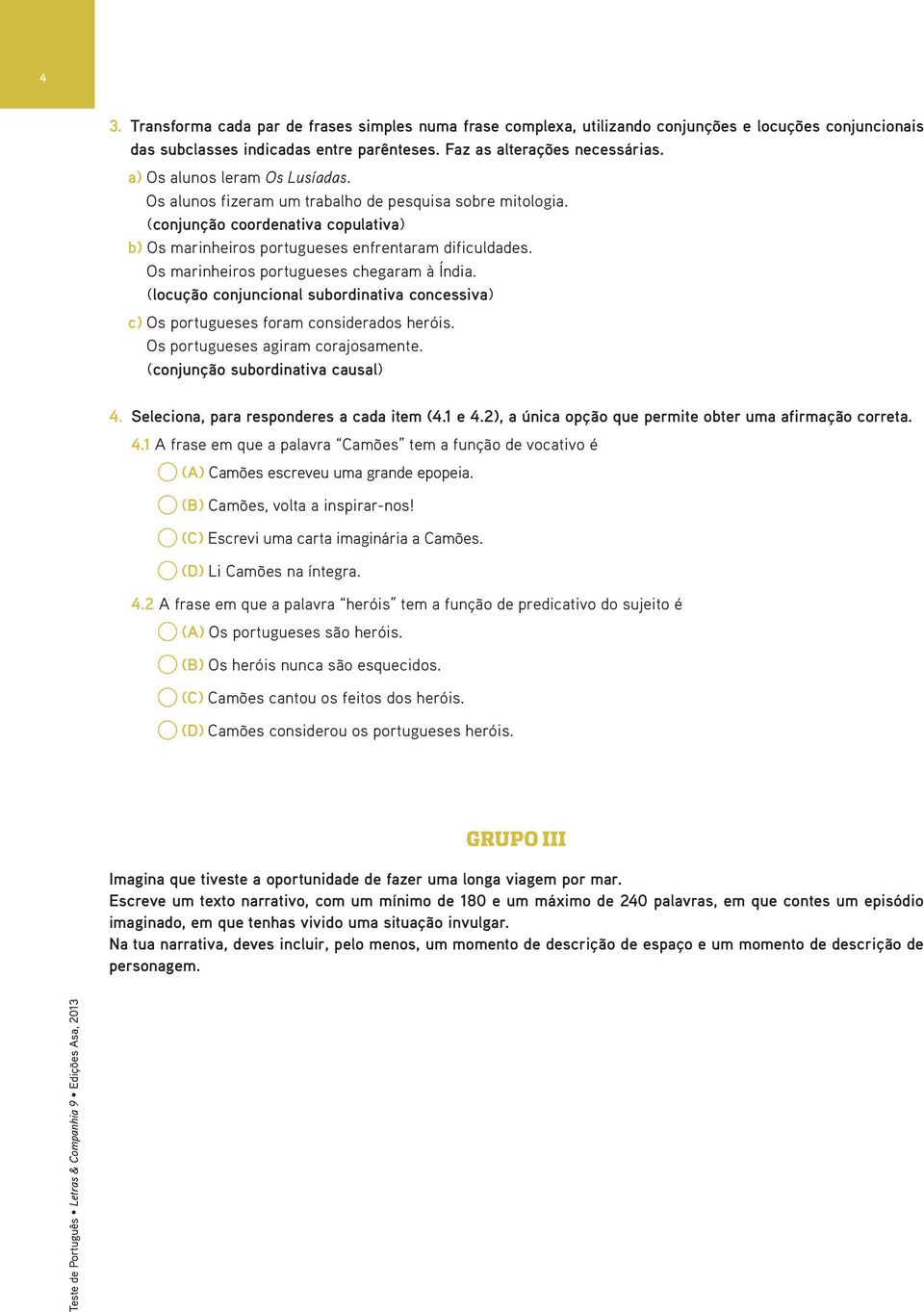 Os marinheiros portugueses chegaram à Índia. (locução conjuncional subordinativa concessiva) c) Os portugueses foram considerados heróis. Os portugueses agiram corajosamente.