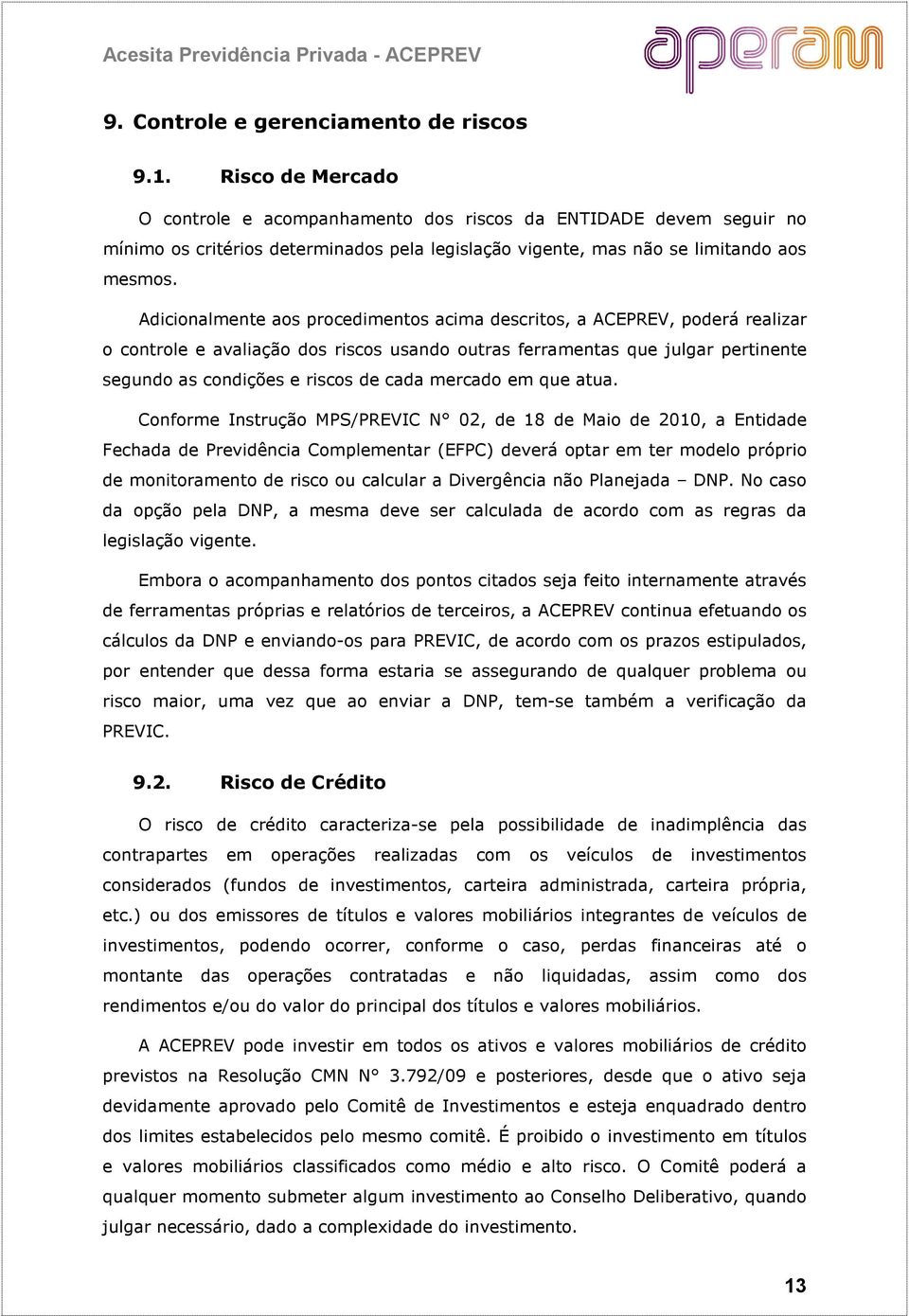 Adicionalmente aos procedimentos acima descritos, a ACEPREV, poderá realizar o controle e avaliação dos riscos usando outras ferramentas que julgar pertinente segundo as condições e riscos de cada