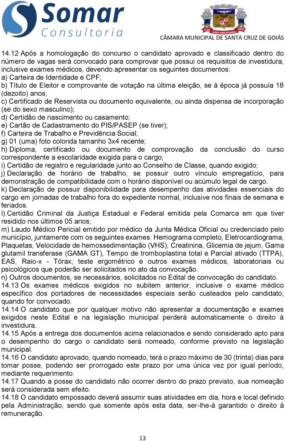 de Reservista ou documento equivalente, ou ainda dispensa de incorporação (se do sexo masculino); d) Certidão de nascimento ou casamento; e) Cartão de Cadastramento do PIS/PASEP (se tiver); f)