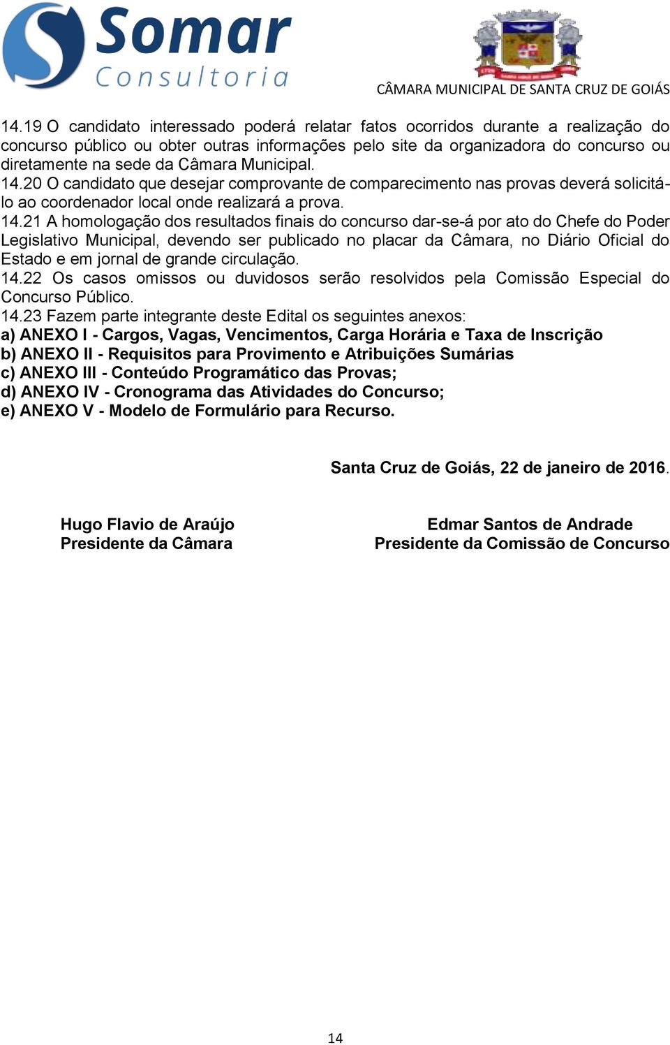 20 O candidato que desejar comprovante de comparecimento nas provas deverá solicitálo ao coordenador local onde realizará a prova. 14.