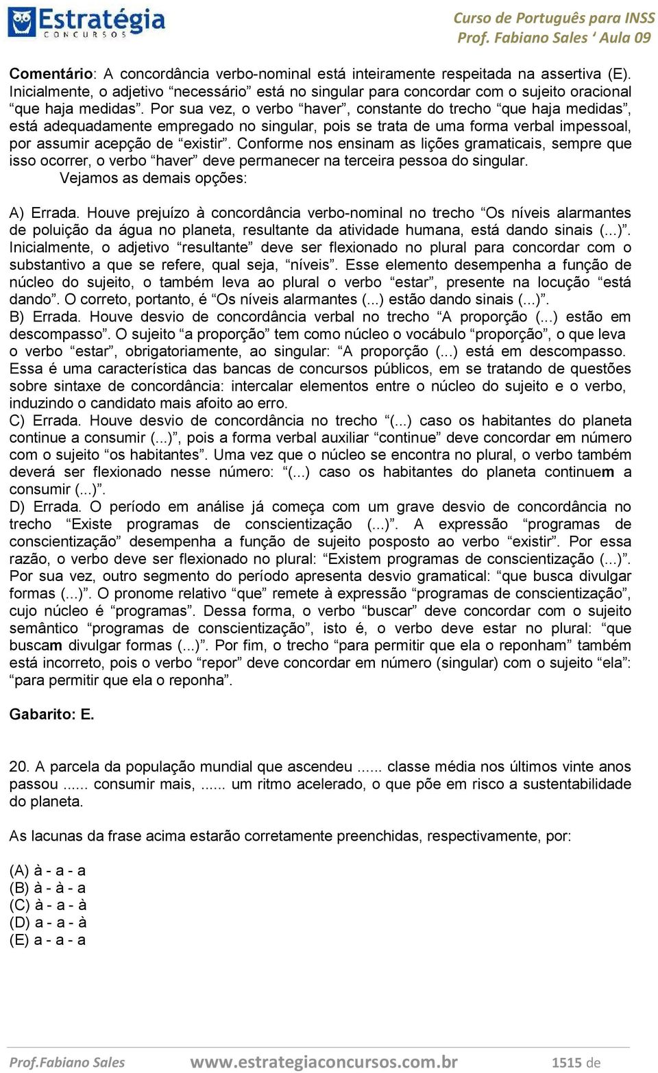 Conforme nos ensinam as lições gramaticais, sempre que isso ocorrer, o verbo haver deve permanecer na terceira pessoa do singular. Vejamos as demais opções: A) Errada.