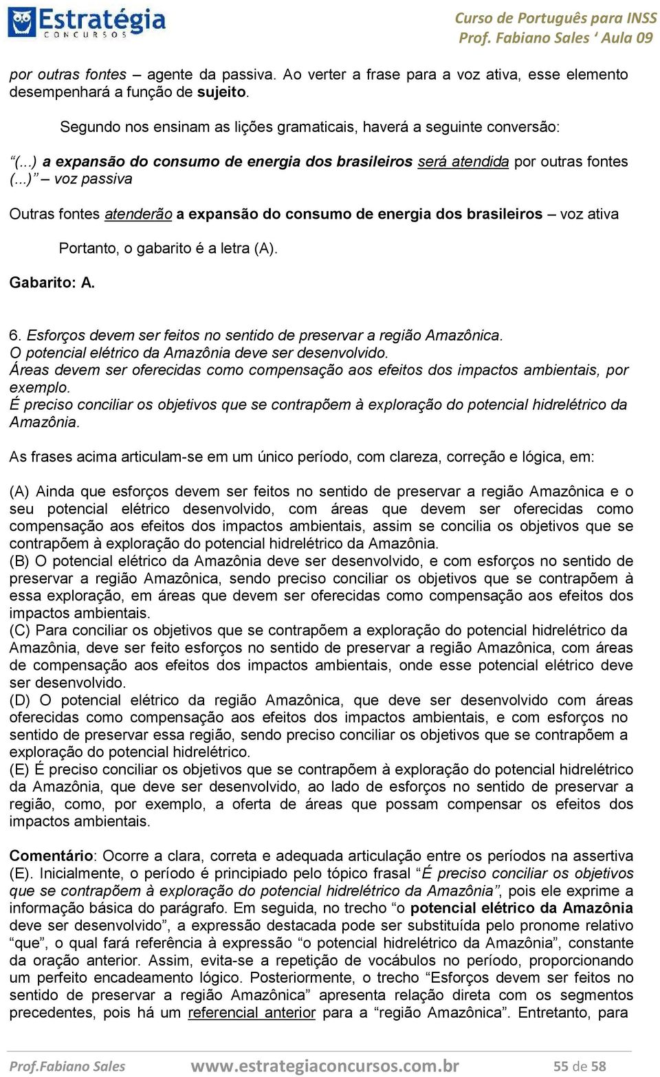 Portanto, o gabarito é a letra (A). 6. Esforços devem ser feitos no sentido de preservar a região Amazônica. O potencial elétrico da Amazônia deve ser desenvolvido.