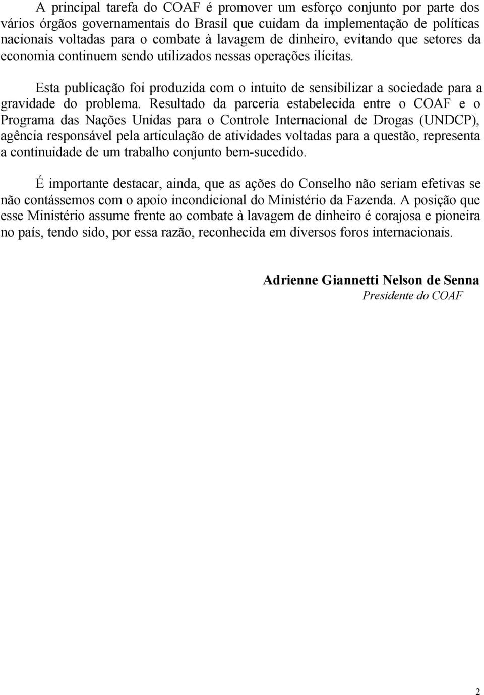 Resultado da parceria estabelecida entre o COAF e o Programa das Nações Unidas para o Controle Internacional de Drogas (UNDCP), agência responsável pela articulação de atividades voltadas para a