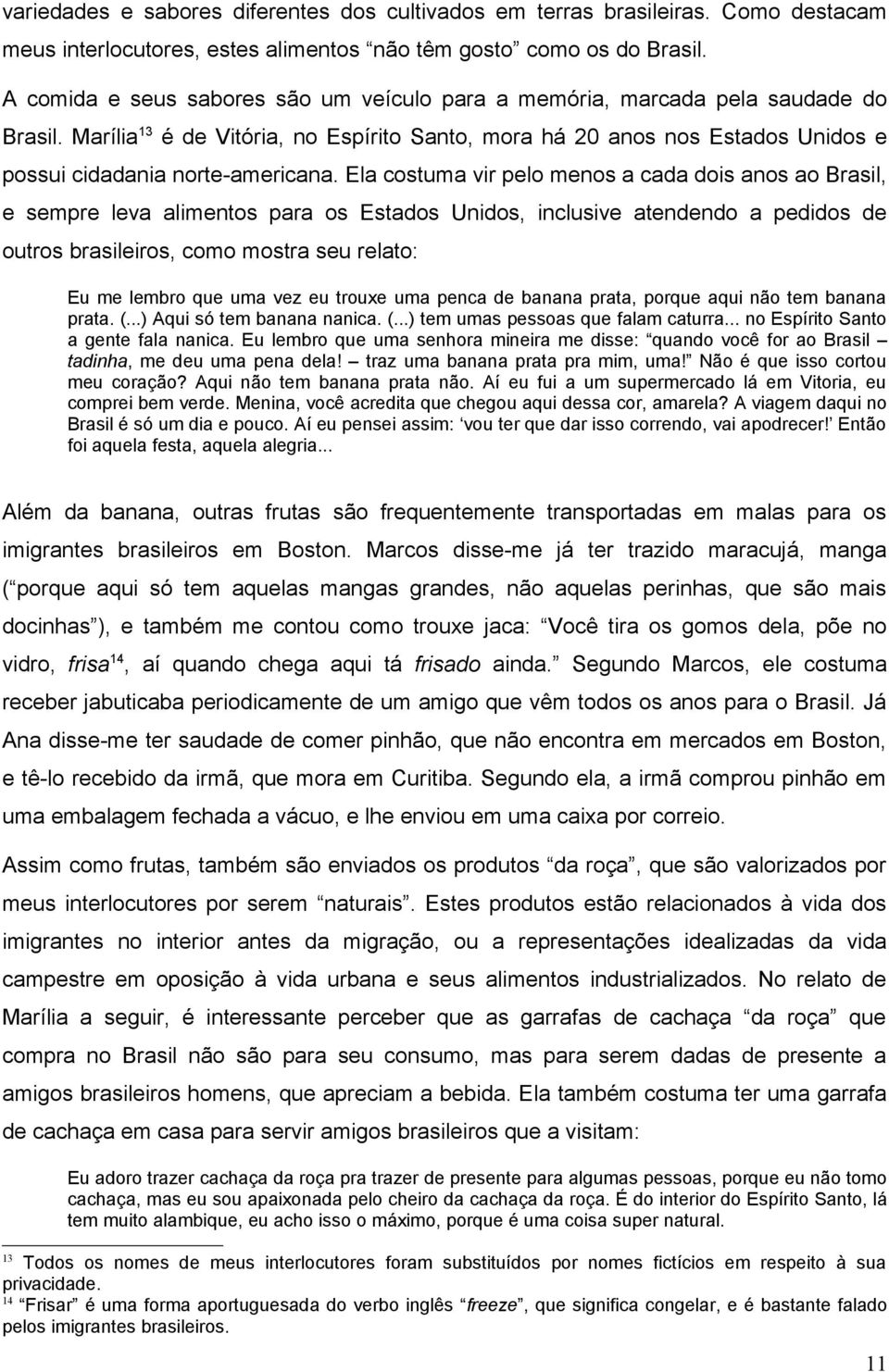 Marília 13 é de Vitória, no Espírito Santo, mora há 20 anos nos Estados Unidos e possui cidadania norte-americana.