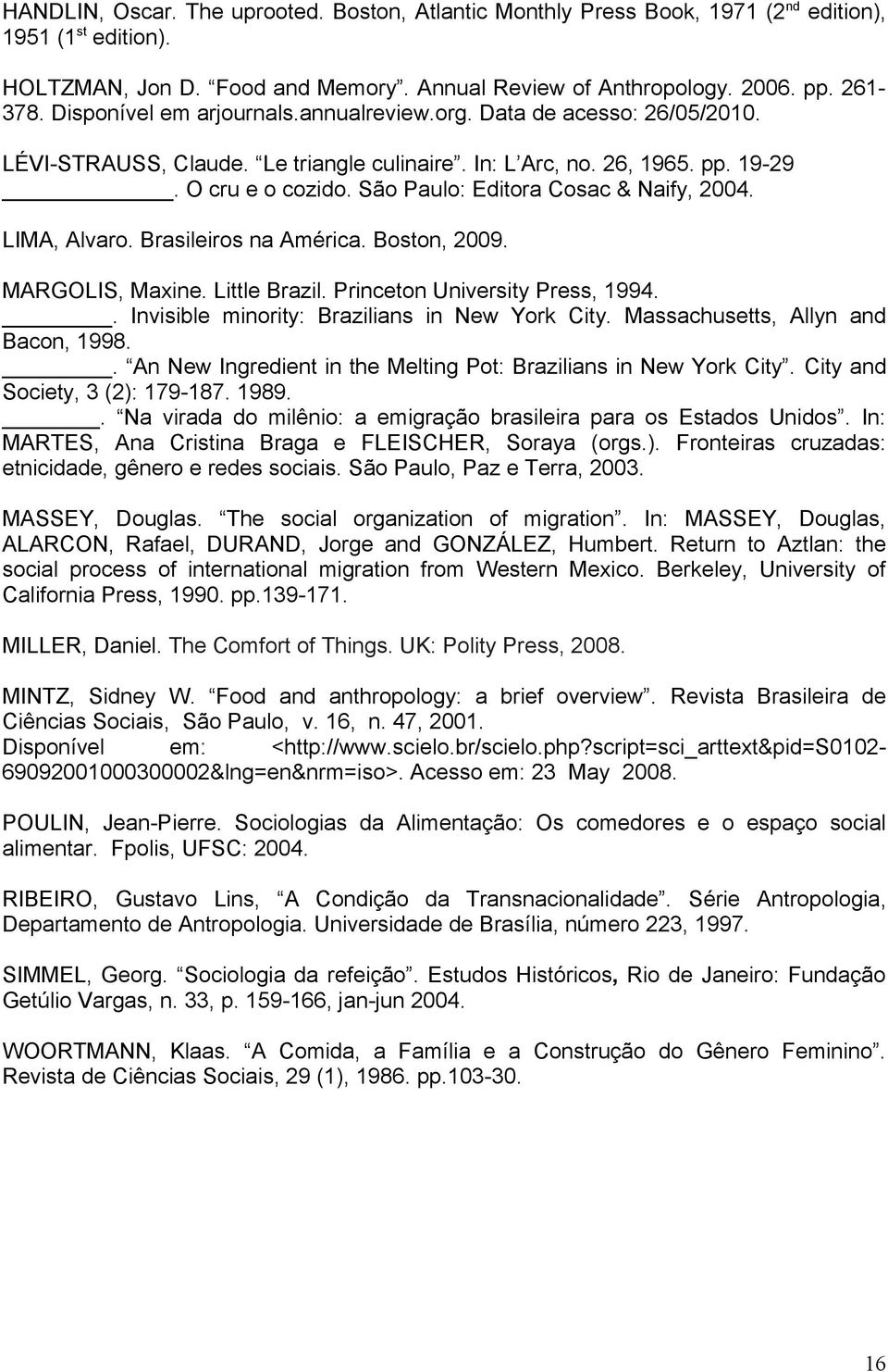 São Paulo: Editora Cosac & Naify, 2004. LIMA, Alvaro. Brasileiros na América. Boston, 2009. MARGOLIS, Maxine. Little Brazil. Princeton University Press, 1994.