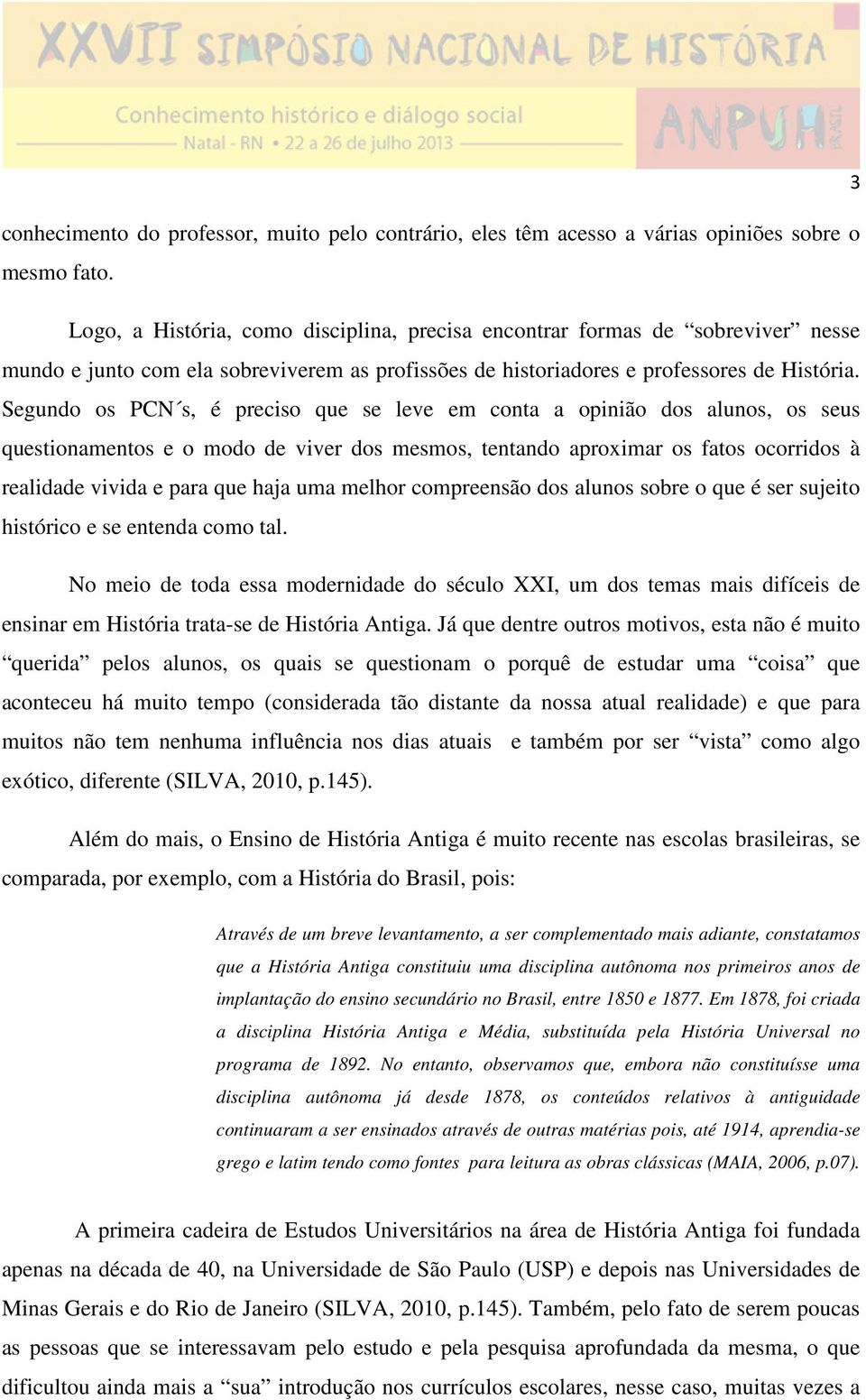 Segundo os PCN s, é preciso que se leve em conta a opinião dos alunos, os seus questionamentos e o modo de viver dos mesmos, tentando aproximar os fatos ocorridos à realidade vivida e para que haja