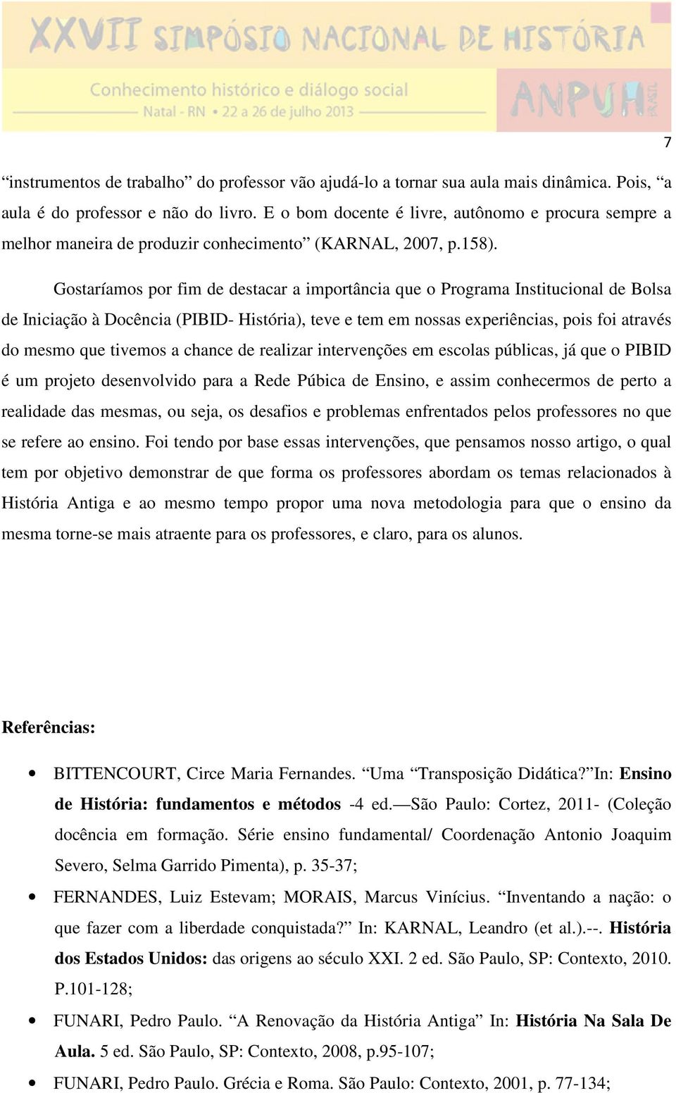 Gostaríamos por fim de destacar a importância que o Programa Institucional de Bolsa de Iniciação à Docência (PIBID- História), teve e tem em nossas experiências, pois foi através do mesmo que tivemos