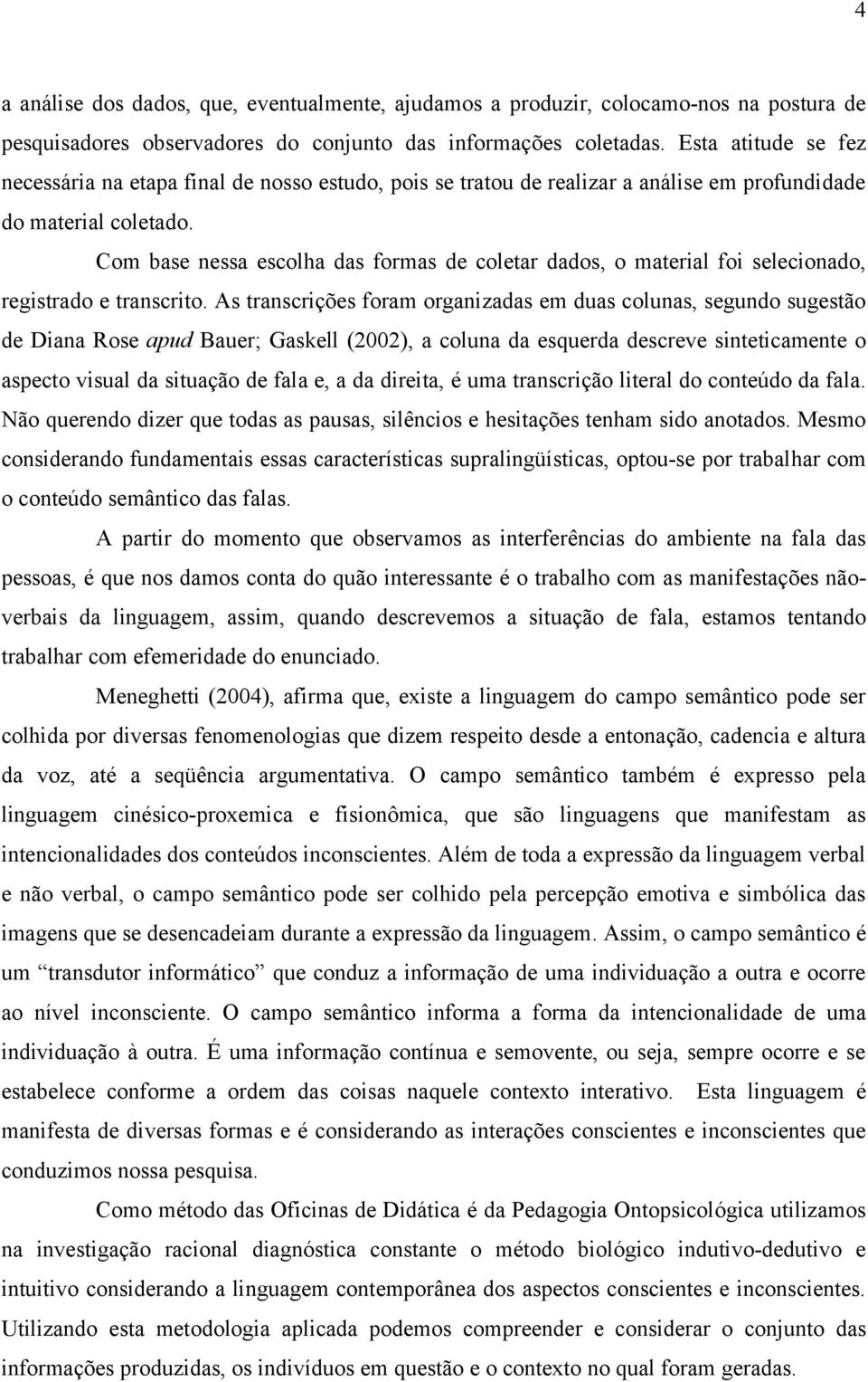 Com base nessa escolha das formas de coletar dados, o material foi selecionado, registrado e transcrito.