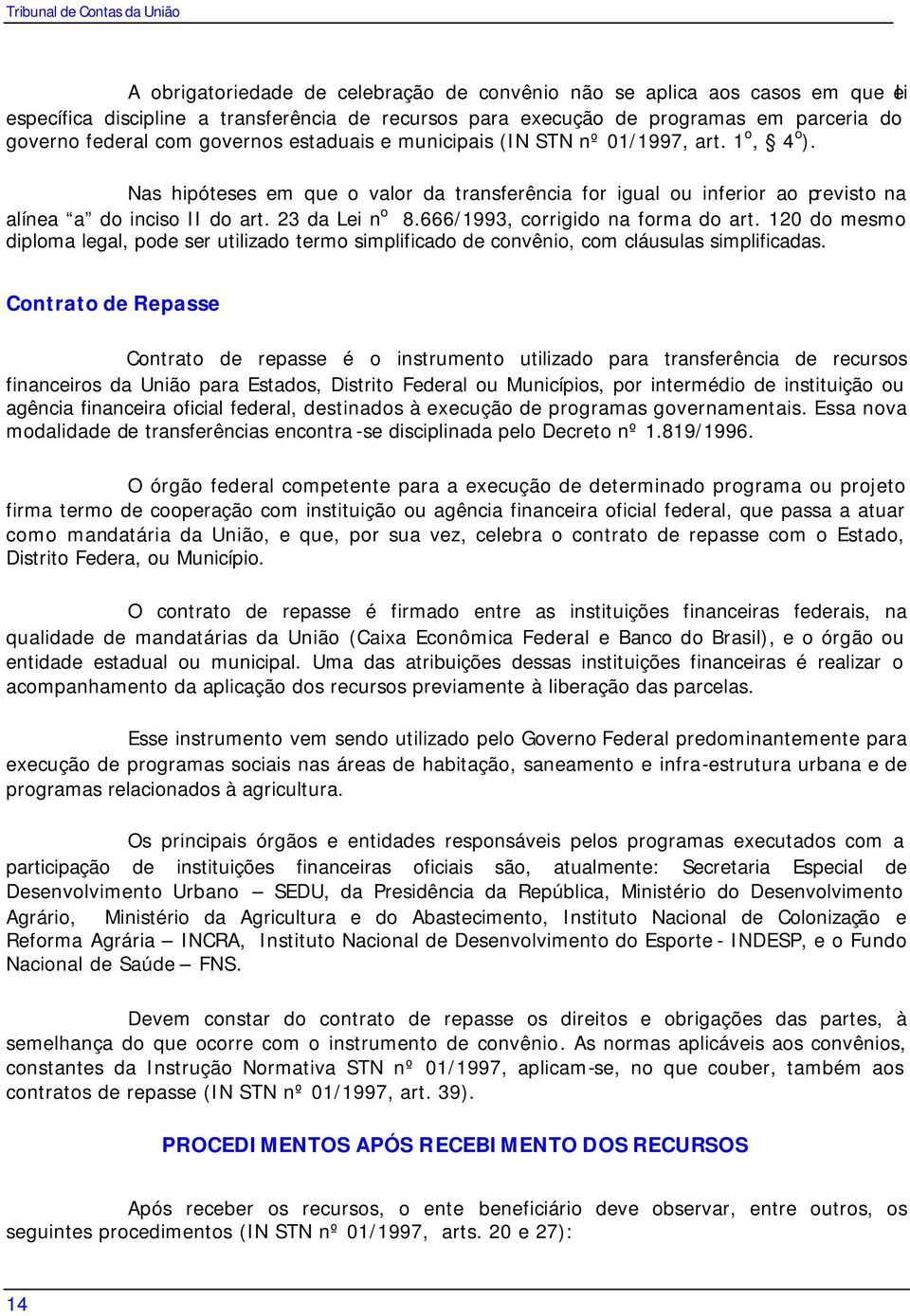 Nas hipóteses em que o valor da transferência for igual ou inferior ao previsto na alínea a do inciso II do art. 23 da Lei n o 8.666/1993, corrigido na forma do art.