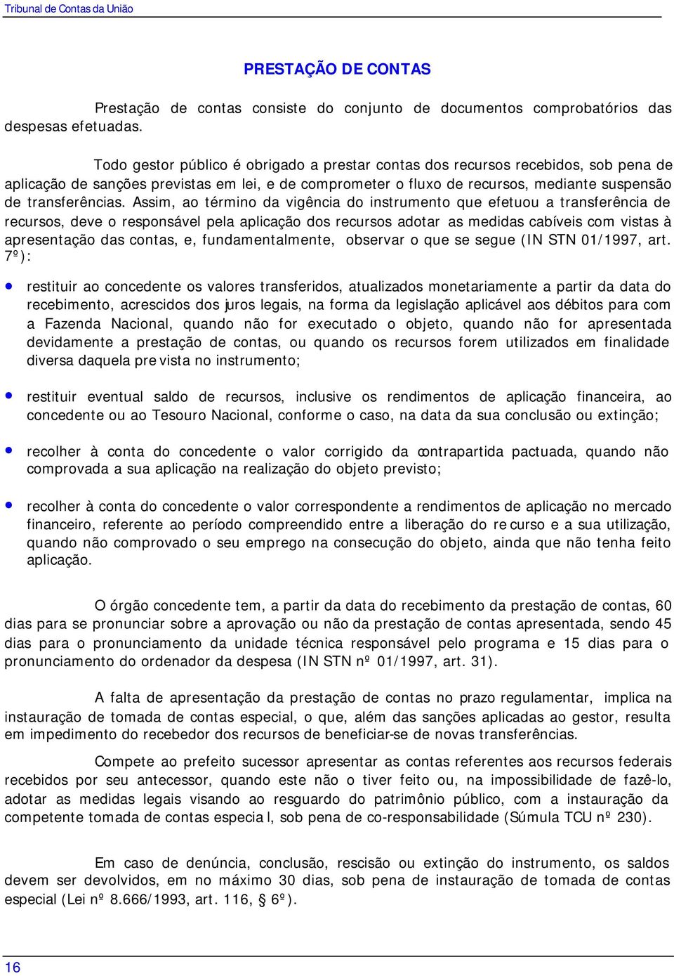 Assim, ao término da vigência do instrumento que efetuou a transferência de recursos, deve o responsável pela aplicação dos recursos adotar as medidas cabíveis com vistas à apresentação das contas,