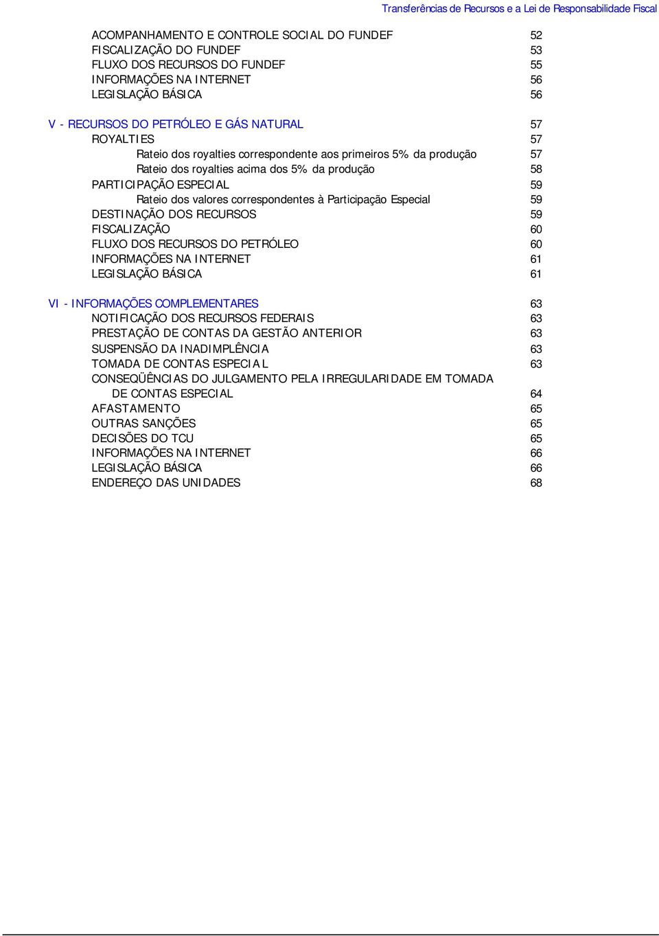 PARTICIPAÇÃO ESPECIAL 59 Rateio dos valores correspondentes à Participação Especial 59 DESTINAÇÃO DOS RECURSOS 59 FISCALIZAÇÃO 60 FLUXO DOS RECURSOS DO PETRÓLEO 60 INFORMAÇÕES NA INTERNET 61