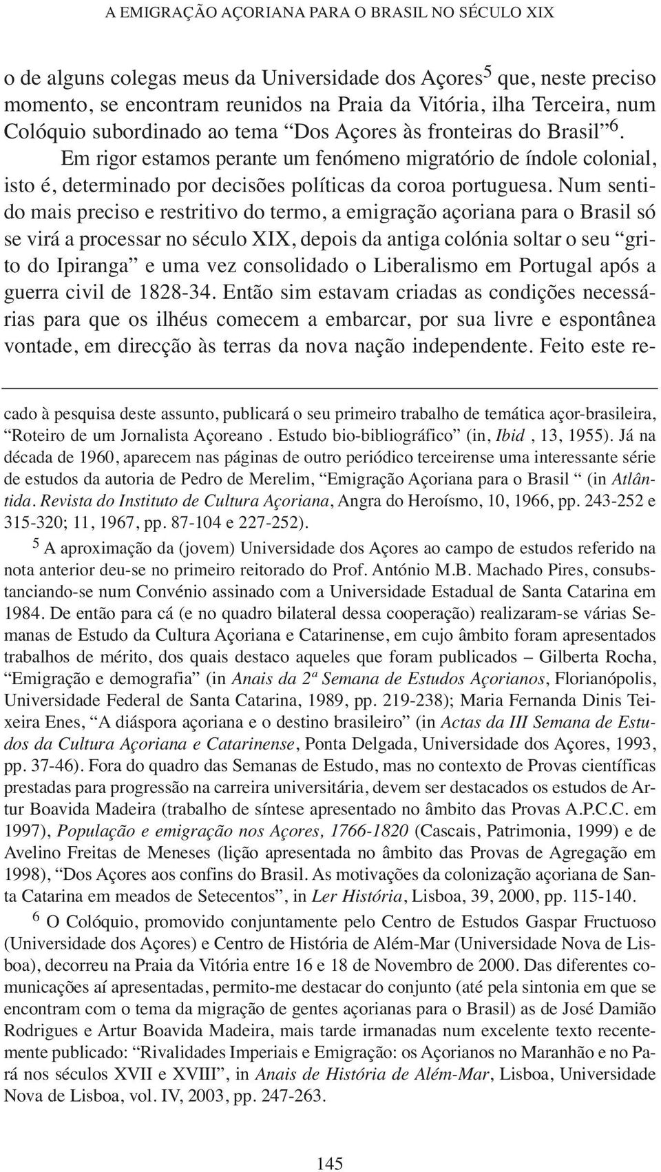 Num sentido mais preciso e restritivo do termo, a emigração açoriana para o Brasil só se virá a processar no século XIX, depois da antiga colónia soltar o seu grito do Ipiranga e uma vez consolidado
