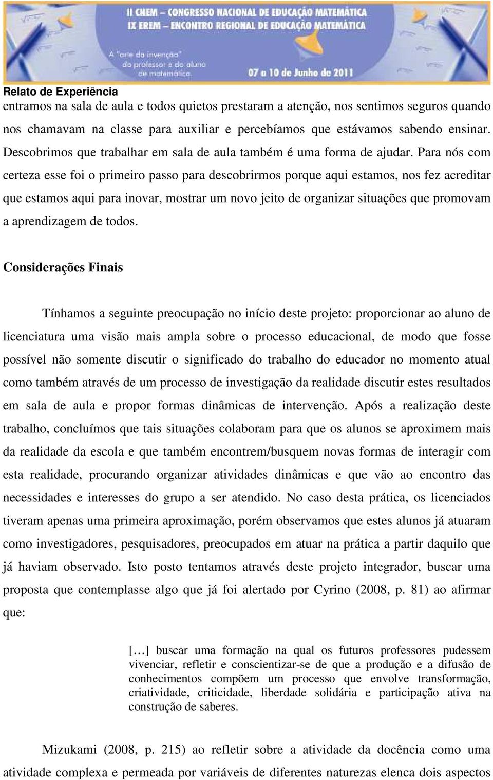 Para nós com certeza esse foi o primeiro passo para descobrirmos porque aqui estamos, nos fez acreditar que estamos aqui para inovar, mostrar um novo jeito de organizar situações que promovam a