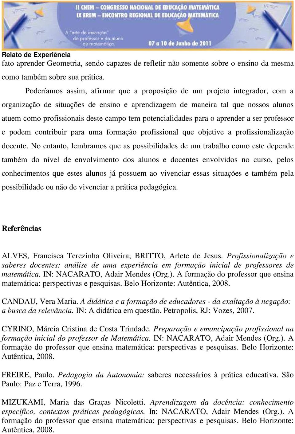 potencialidades para o aprender a ser professor e podem contribuir para uma formação profissional que objetive a profissionalização docente.