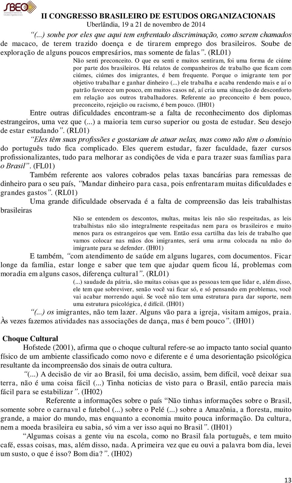 Há relatos de companheiros de trabalho que ficam com ciúmes, ciúmes dos imigrantes, é bem frequente. Porque o imigrante tem por objetivo trabalhar e ganhar dinheiro (.