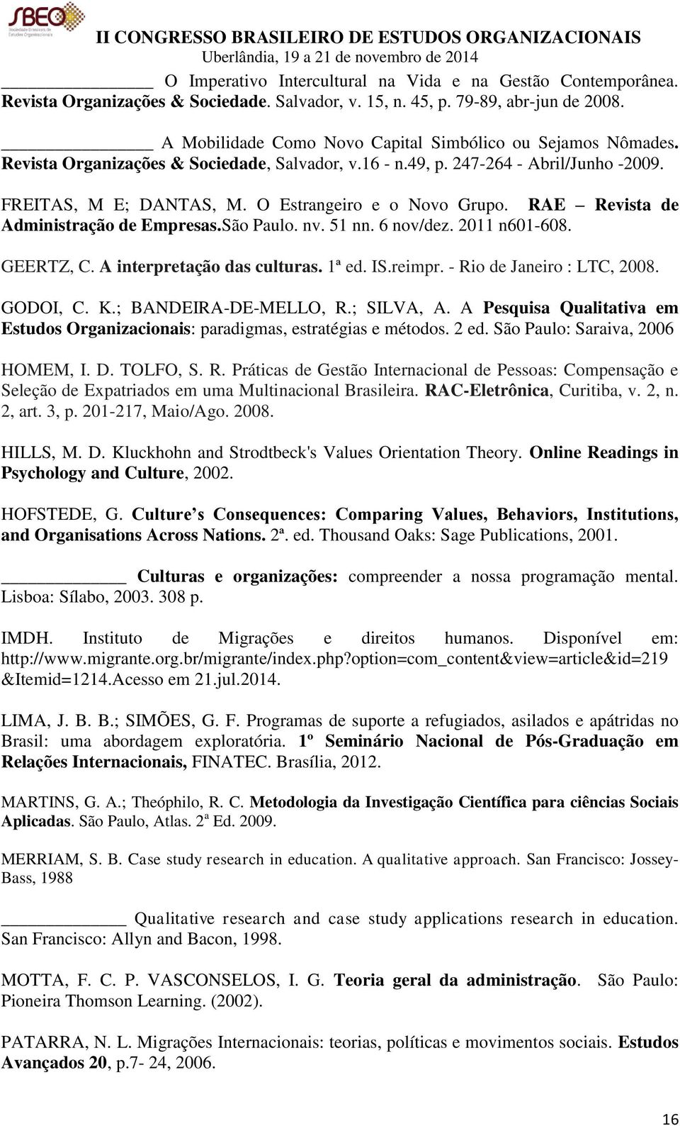 O Estrangeiro e o Novo Grupo. RAE Revista de Administração de Empresas.São Paulo. nv. 51 nn. 6 nov/dez. 2011 n601-608. GEERTZ, C. A interpretação das culturas. 1ª ed. IS.reimpr.