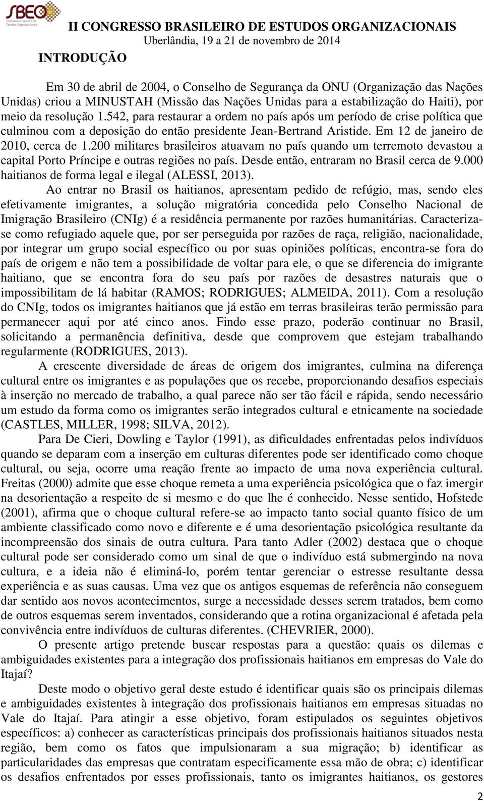 200 militares brasileiros atuavam no país quando um terremoto devastou a capital Porto Príncipe e outras regiões no país. Desde então, entraram no Brasil cerca de 9.