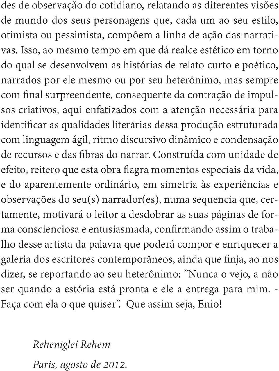 surpreendente, consequente da contração de impulsos criativos, aqui enfatizados com a atenção necessária para identificar as qualidades literárias dessa produção estruturada com linguagem ágil, ritmo