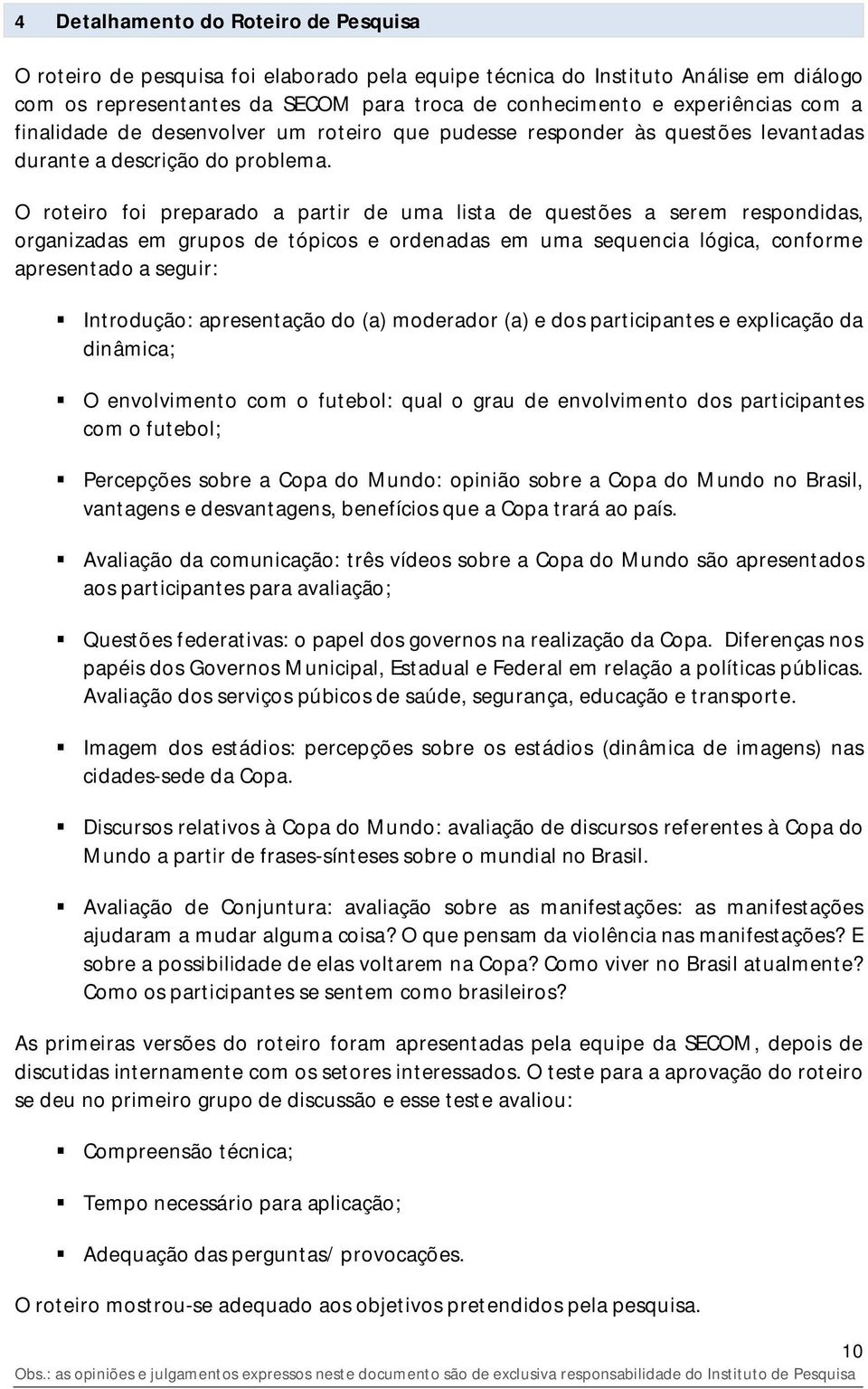 O roteiro foi preparado a partir de uma lista de questões a serem respondidas, organizadas em grupos de tópicos e ordenadas em uma sequencia lógica, conforme apresentado a seguir: Introdução: