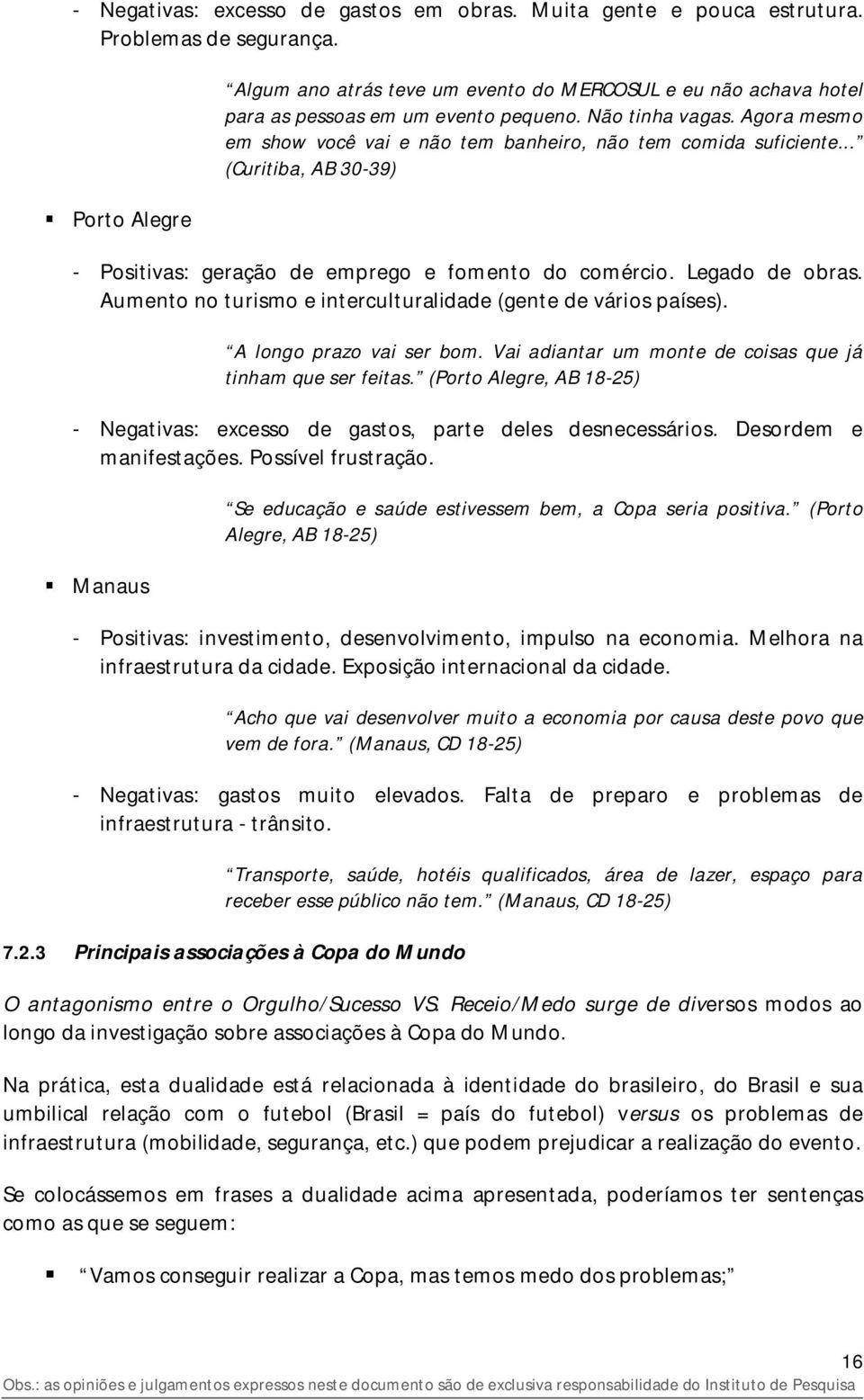 Agora mesmo em show você vai e não tem banheiro, não tem comida suficiente... (Curitiba, AB 30-39) - Positivas: geração de emprego e fomento do comércio. Legado de obras.