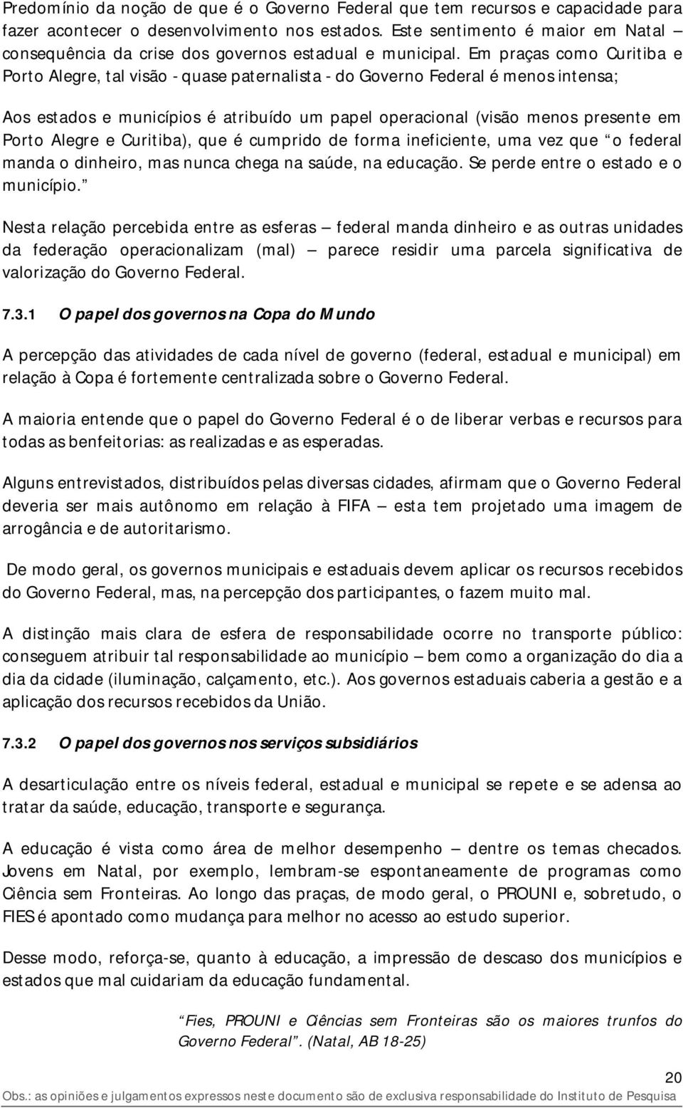 Em praças como Curitiba e Porto Alegre, tal visão - quase paternalista - do Governo Federal é menos intensa; Aos estados e municípios é atribuído um papel operacional (visão menos presente em Porto