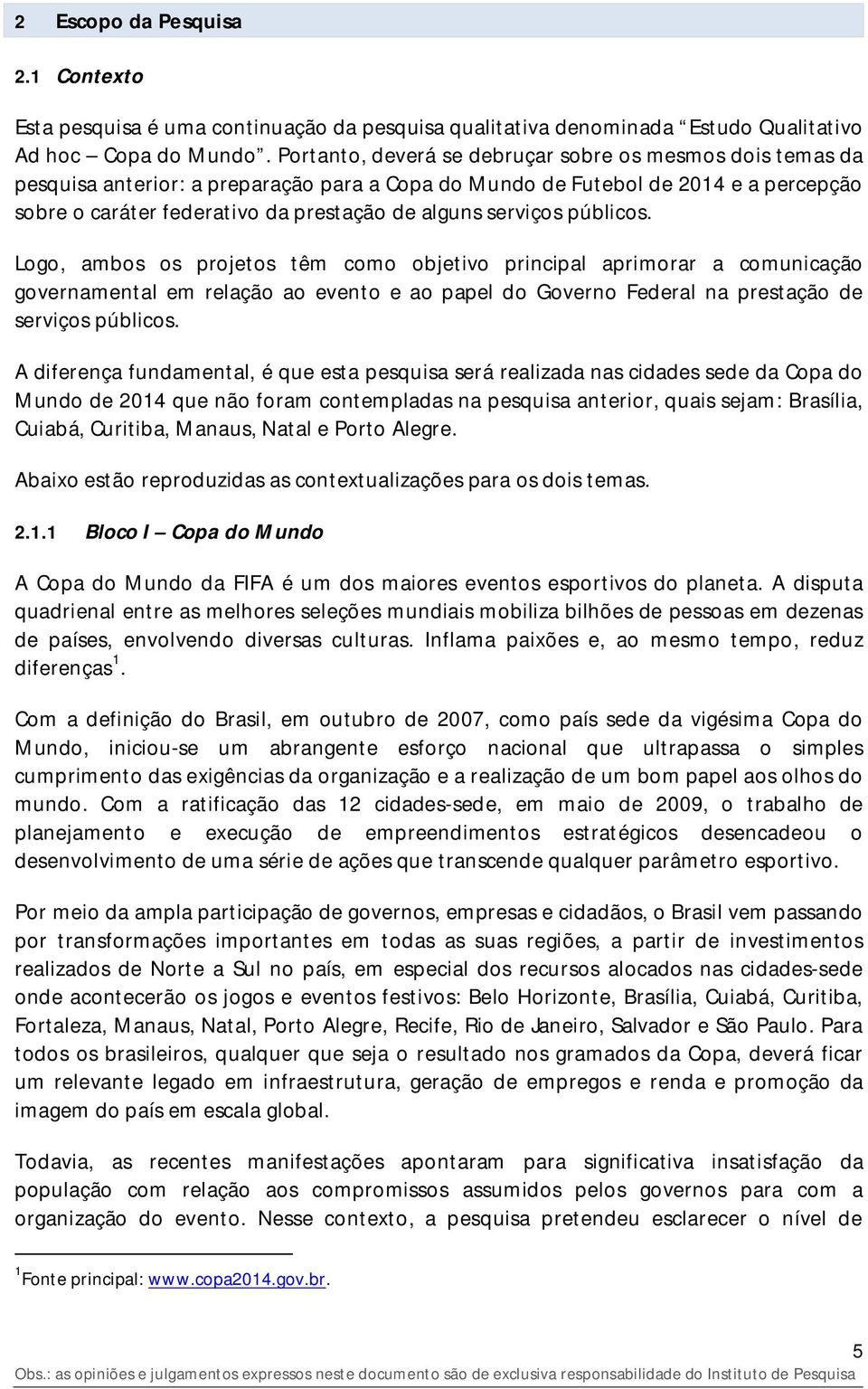 serviços públicos. Logo, ambos os projetos têm como objetivo principal aprimorar a comunicação governamental em relação ao evento e ao papel do Governo Federal na prestação de serviços públicos.