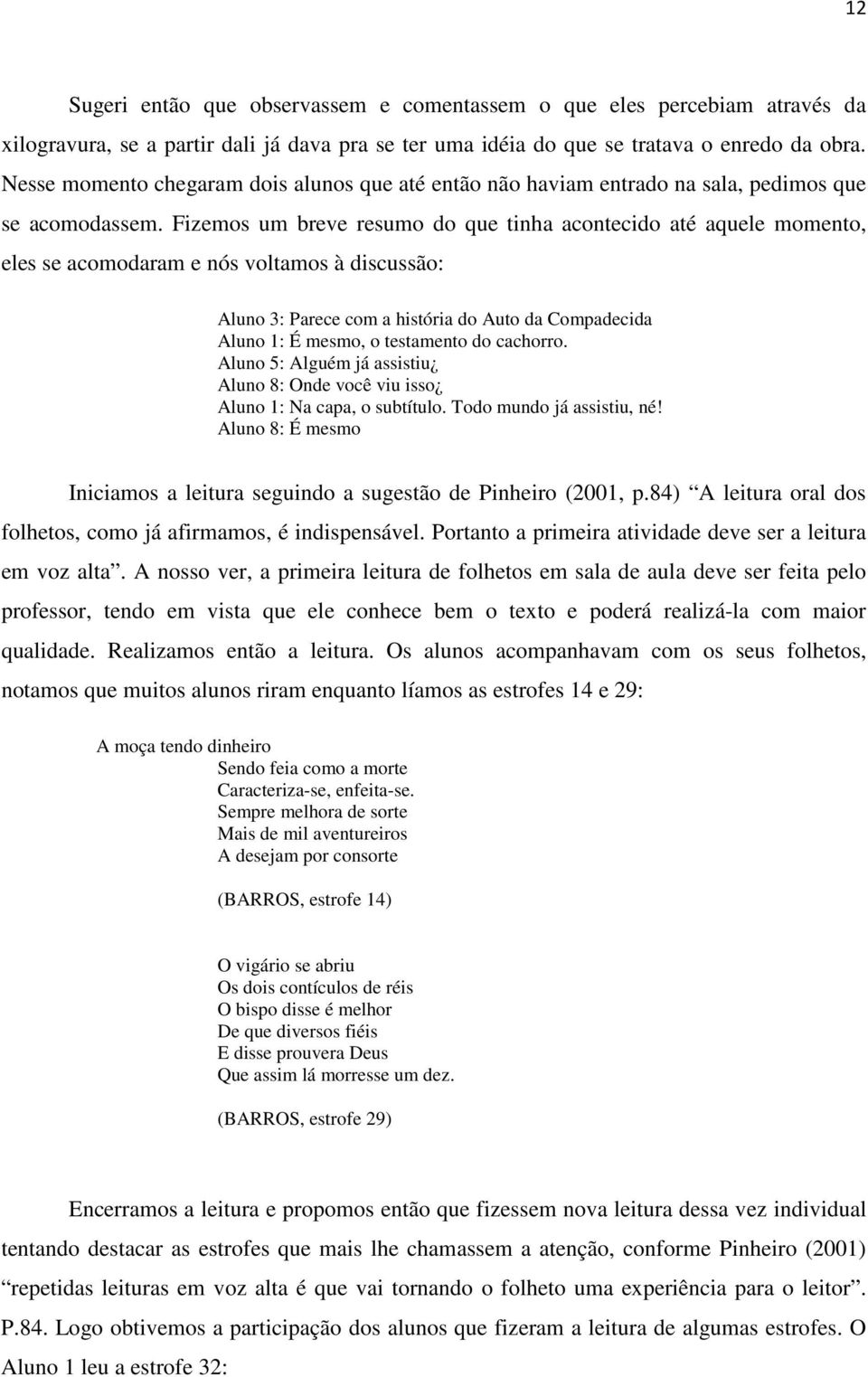 Fizemos um breve resumo do que tinha acontecido até aquele momento, eles se acomodaram e nós voltamos à discussão: Aluno 3: Parece com a história do Auto da Compadecida Aluno 1: É mesmo, o testamento