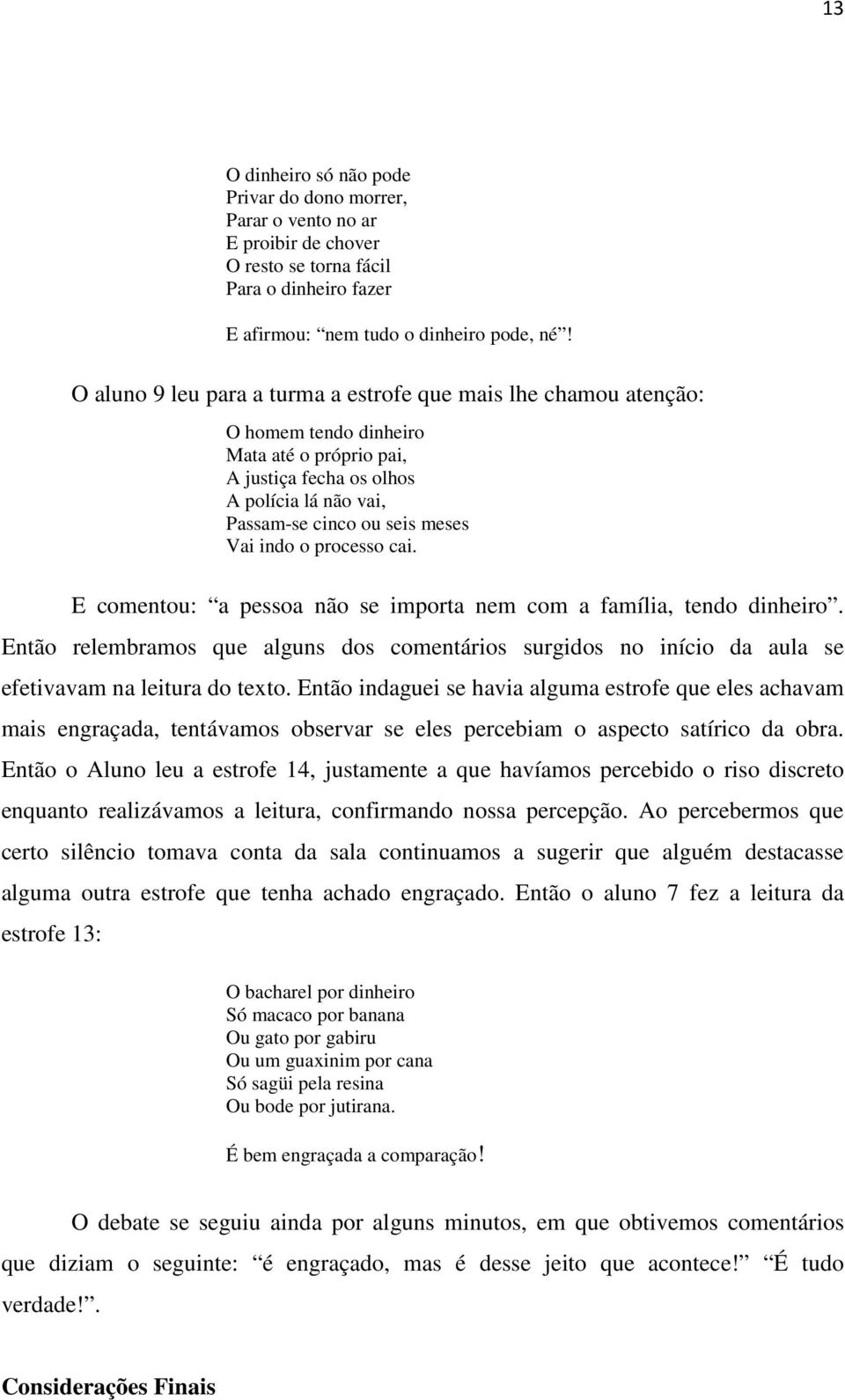 o processo cai. E comentou: a pessoa não se importa nem com a família, tendo dinheiro. Então relembramos que alguns dos comentários surgidos no início da aula se efetivavam na leitura do texto.