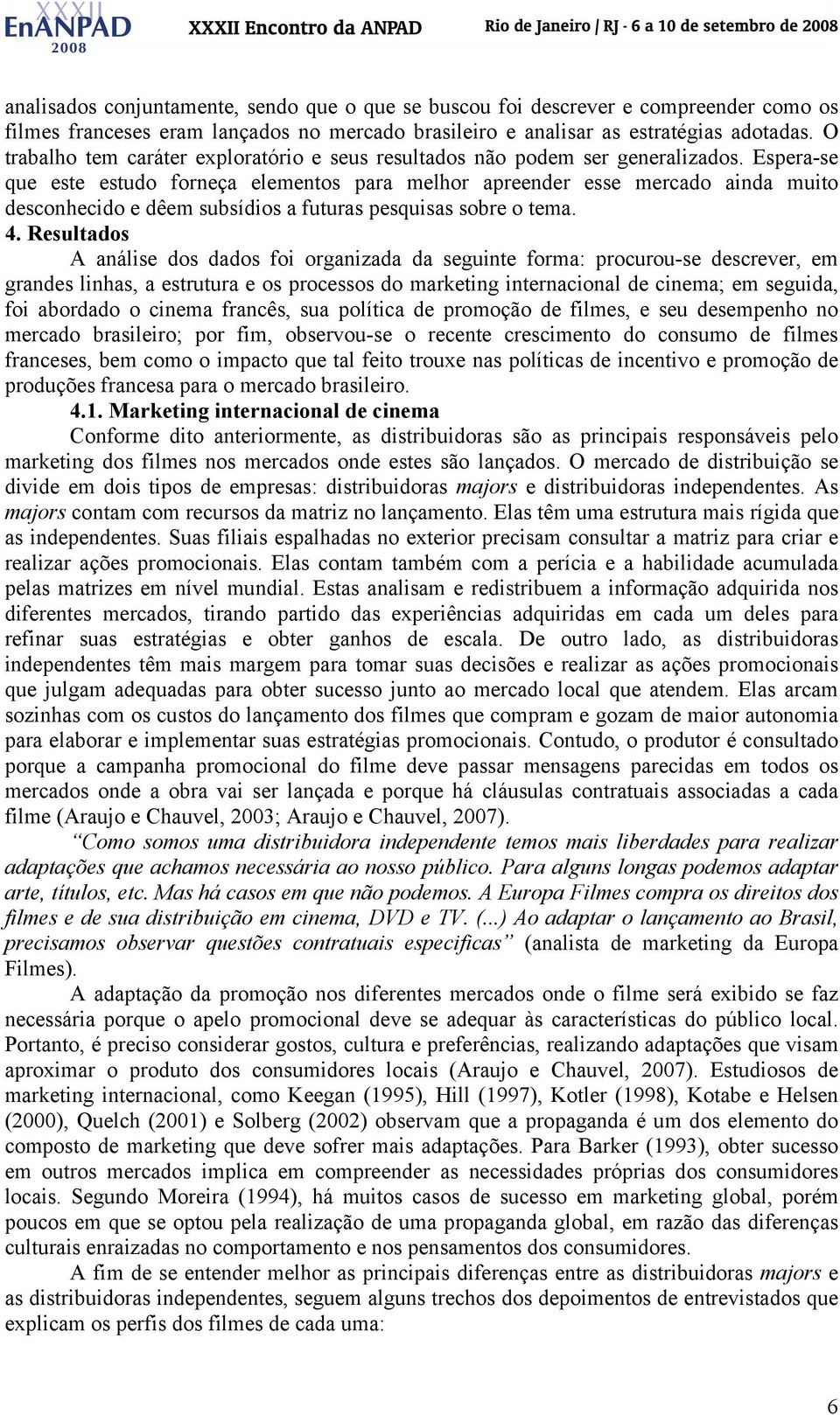 Espera-se que este estudo forneça elementos para melhor apreender esse mercado ainda muito desconhecido e dêem subsídios a futuras pesquisas sobre o tema. 4.